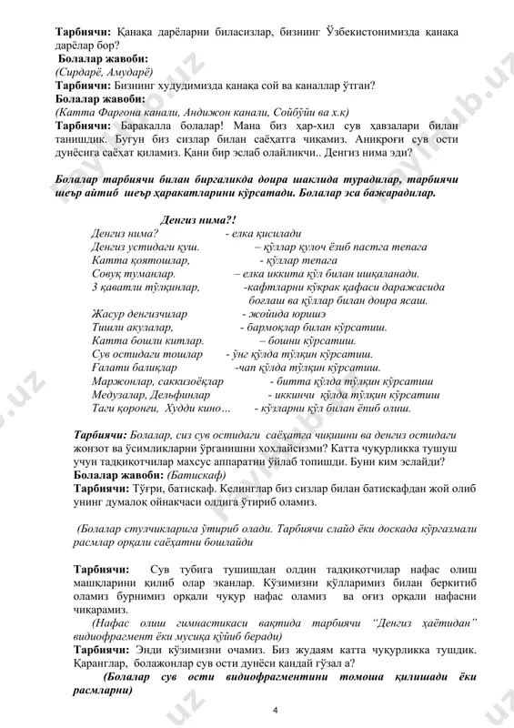 нгиз тўлқинланди” ҳаракатли ўйинини ўйнаймиз? (болалар тарбиячи билан бирга кенг жойга туриб оладилар ва денгиз тўлқинланади дейилганда оёқлар жуфт холда тиззалар букилади ва яна ўз холатга қайтади) денгиз тўлқинланади-1, денгиз тўлқинланади-2, денгиз тўлқинланади-3 денгиз шакли қоти! (болалар “қоти” деган сўзни эшитишлари билан жойларида ҳар-хил шаклларда яъни тўлқин, балиқ ва шунга ўхшаган шакларни қўлларида тасвирланган ҳолда қотиб қолишади. агар ким биринчи кулиб юборса ёки қимирлаб юборса у бола денгиз ҳайвонлари номидан бирортасини айтиб бериши керак. ўйин шу тариқа давом этади. тарбиячи: мана, болажонлар бизнинг сув ости дунёсига қилган саёҳатимиз охирига етди. энди боғчамизга қайтамиз. энди юқорига чиқиш учун ҳам нафас олиш машқларини қилиб оламиз ва батикафларимиздан жой олиб кўтариламиз. кўзимизни қўлларимиз билан беркитиб оламиз бурнимиз орқали чуқур нафас оламиз ва оғиз орқали нафасни чиқарамиз. (болалар нафас олиш машқларини мусиқа остида бажарадилар). тарбиячи: баракалла, энди кўзларингни очинглар. мана, биз сизлар билан юқорига ҳам чиқиб олдик. бугунги сув ости дунёси саёҳатимиз сизларга ёқдими? …