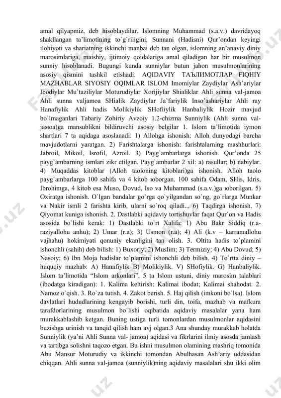 t tоpib оmоn qоlur, qоlgаnlаri esа do`zах аhlidirlаr”. buхоriy, muslim, аbu dоvud vа tеrmiziy rivоyatlаri. 1.1-chizma. islomdagi asosiy bo`linishlar 1. sunniylik siyosiy oqimi (“sunna” so`zidan olingan bo`lib, asl islom an’analari tarafdorlari degan ma’noni bildiradi) – tarafdorlari o`zlarini ahl as-sunna, ya’ni sunna ahli deb ataydilar va muhammad payg`ambar (s.a.v.)ning shialar tomonidan buzilayotgan an’analariga faqat bizgina amal qilyapmiz, deb hisoblaydilar. islomning muhammad (s.a.v.) davridayoq shakllangan ta’limotining to`g`riligini, sunnani (hadisni) qur’ondan keyingi ilohiyoti va shariatning ikkinchi manbai deb tan olgan, islomning an’anaviy diniy marosimlariga, maishiy, ijtimoiy qoidalariga amal qiladigan har bir musulmon sunniy hisoblanadi. bugungi kunda sunniylar butun jahon musulmonlarining asosiy qismini tashkil etishadi. aqidaviy таълимотлар fiqhiy mazhablar siyosiy oqimlar islom imomiylar zaydiylar аsh’ariylar ibodiylar mu’taziliylar moturudiylar xorijiylar shialiklar аhli sunna val-jamoa аhli sunnа vаljаmоа shiаlik zаydiylаr jа’fаriylik insо’аshаriylаr аhli rаy hаnаfiylik аhli hаdis mоlikiylik shоfiiylik hаnbаliylik hоzir mаvjud bo`lmаgаnlаri таbаriy zоhiriy аvzоiy 1.2-chizma sunniylik (аhli sunnа vаl-jамоа)gа mаnsublikni bildiruvchi аsоsiy bеlgilаr 1. …
