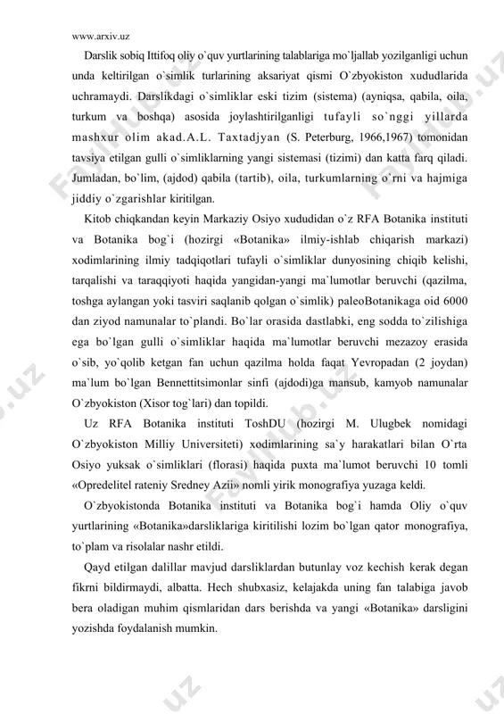 haqida puxta ma`lumot beruvchi 10 tomli «opredelitel rateniy sredney azii» nomli yirik monografiya yuzaga keldi. o`zbyokistonda botanika instituti va botanika bog`i hamda oliy o`quv yurtlarining «botanika»darsliklariga kiritilishi lozim bo`lgan qator monografiya, to`plam va risolalar nashr etildi. qayd etilgan dalillar mavjud darsliklardan butunlay voz kechish kerak degan fikrni bildirmaydi, albatta. hech shubxasiz, kelajakda uning fan talabiga javob bera oladigan muhim qismlaridan dars berishda va yangi «botanika» darsligini yozishda foydalanish mumkin. oliy o`quv yurtlari (universitet va ped.instito`tlari) uchun o`simliklar sistematikasidan yozilgan 2 tomlik o`quv qo`llanma (darslik) professor s.s. saxobiddinov qalamita mansub bo`lib. uning 1957 yil nashr etilgan birinchi tomi sporali va ochiq urug`li o`simliklarga, ikkinchi tomi (1966 y.) esa yuksak o`simliklarga bag`ishlangan. bu qo`llanma (darslik) eng og`ir paytlarda o`zbek tilida yozilib, nashr etilgan dastlabki kitoblardan biri edi. u botanika terminologiyasi xali ishlab chiqilmagan bir davrda yuzaga keldi va yoshlarga bilim berishda katta rol o`ynadi. kitobning mazmuniga kelsak, u l.i. kursanov va boshqalar …