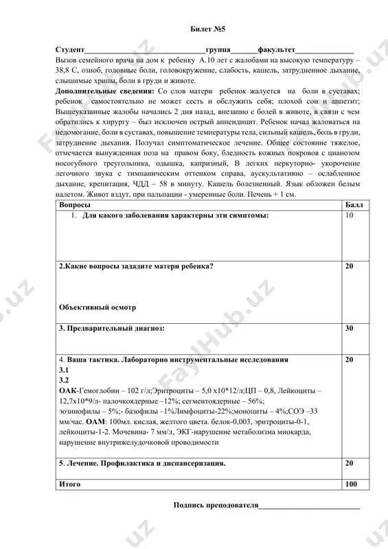 эти симптомы: 10 2.какие вопросы зададите матери ребенка? объективный осмотр 20 3. предварительный диагноз: 30 4. ваша тактика. лабораторно инструментальные исследования 3.1 3.2 оак-гемоглобин – 102 г/л;эритроциты – 5,0 х10*12/л;цп – 0,8, лейкоциты – 12,7х10*9/л- палочкоядерные –12%; сегментоядерные – 56%; эозинофилы – 5%;- базофилы –1%лимфоциты-22%;моноциты – 4%;соэ –33 мм/час. оам: 100мл. кислая, желтого цвета. белок-0,003, эритроциты-0-1, лейкоциты-1-2. мочевина- 7 мм/л, экг-нарушение метаболизма миокарда, нарушение внутрижелудочковой проводимости 20 5. лечение. профилактика и диспансеризация. 20 итого 100 подпись преподователя__________________________ билет № 6 для студента студент_____________________________________группа_______факультет__________ в сп на прием к семейному врачу обратилась мать ребенка 4 лет с жалобами на высокую температуру – 38 с в течении 5 дней, аллергическая сыпь на коже, резкие боли и отечность в суставах, ограничение и затруднение как при активных, так и пассивных движениях, ребенок жалуется даже на боли в суставах при прикосновении. ребенок самостоятельно не может сесть и обслужить себя. чаще всего из-за резких болей в …