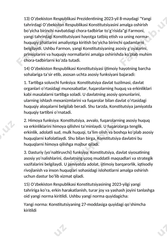 shu tarzda, konstitutsiya jamiyatda huquqiy tartibni o‘rnatadi. 2. himoya funksiya: konstitutsiya, avvalo, fuqarolarning asosiy huquq va erkinliklarini himoya qilishni taʼminlaydi. u fuqarolarga tenglik, erkinlik, adolatli sud, mulk huquqi, taʼlim olish va boshqa ko‘plab asosiy huquqlarni kafolatlaydi. shu bilan birga, konstitutsiya davlatni bu huquqlarni himoya qilishga majbur qiladi. 3. dasturiy (yo‘naltiruvchi) funksiya: konstitutsiya, davlat siyosatining asosiy yo‘nalishlarini, davlatning uzoq muddatli maqsadlari va strategik vazifalarini belgilaydi. u jamiyatda adolat, ijtimoiy barqarorlik, iqtisodiy rivojlanish va inson huquqlari sohasidagi islohotlarni amalga oshirish uchun dastur bo‘lib xizmat qiladi. 15) o‘zbekiston respublikasi konstitutsiyasining 2023-yilgi yangi tahririga ko‘ra, erkin harakatlanish, turar joy va yashash joyini tanlashga oid yangi norma kiritildi. ushbu yangi norma quyidagicha: yangi norma: konstitutsiyaning 27-moddasiga quyidagi qo‘shimcha kiritildi > "har bir fuqaro o‘zbekiston respublikasi hududida erkin harakatlanish, yashash va turar joyini tanlash huquqiga ega. fuqarolar qonun hujjatlariga zid bo‘lmagan holda, mamlakatning har qanday nuqtasida yashash joyini tanlashda erkinlikka ega bo‘lishadi." bu norma fuqarolarga nafaqat …