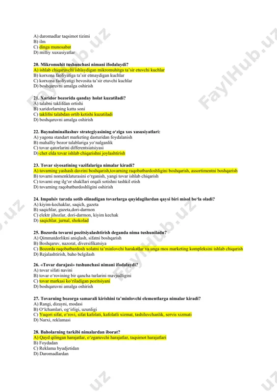 rlik atvoriga ta’sir etuvchi omillarga nimalar kiradi? a) madaniy jihatdagi omillar, ijtimoiy jihatdagi omillar, shaxsiy jihatdagi omillar, psixologik jihatdagi omillar b) shaxsiy omillar, ijtimoiy omillar c) psixografik omillar, raqobat omillari d) ishlab chiqarish omillari, siyosiy omillar 17. motivatsiya deganda nimani tushinasiz a) firma marketing muhitini tahlil qilish b) narx hosil bo‘lishini boshqarish c) ehtiyojlarni qondirish bo‘yicha qaror qabul qilishda individuumlar harakatini faollashtirish maqsadida ularning motevlarini kuchaytirish jarayoni d) regionda marketing muhitini tashkil etish 18. marketingni boshqarish jarayonining dastlabki bozor imkoniyatlarini tahlilida nimalar hisobga olinadi? a) dala va kabinet tadqiqotlari b) marketingni ichki va tashqi axboroti c) marketing muhiti, marketing tadqiqotlari, marketing axboroti d) mikro va makro muhit 19. madaniy muhitni qanday elementlarini o‘rganish shart: a) daromadlar taqsimot tizimi b) ilm c) dinga munosabat d) milliy xuxusiyatlar 20. mikromuhit tushunchasi nimani ifodalaydi? a) ishlab chiqaruvchi ishlaydigan mikromuhitga ta’sir etuvchi kuchlar b) korxona faoliyatiga ta’sir etmaydigan kuchlar c) korxona faoliyatigi bevosita ta’sir …