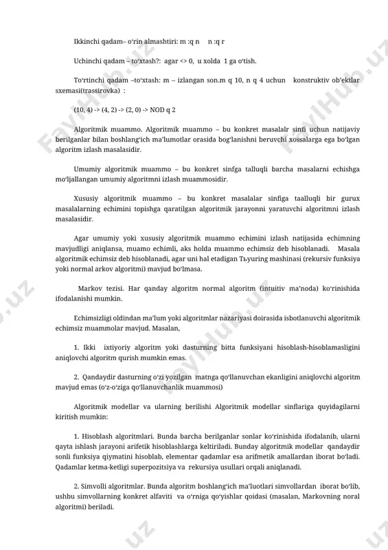 uvchilar buyruqlar tiziiga o‘girish. 4. algoritmni effektivlik kriteriylari bo‘yicha tahlil qilish va baholash. algoritmik jarayon xarakteristikalari. algoritmni xarakterlovchi parametrlar: · mumkin bo‘lgan boshlang‘ich berilganlarning majmuasi; · mumkin bo‘lgan oraliq natijalar majmuasi; · natijalar majmuasi; · boshlash qoidasi; · axborotni bevosita qayti ishlash qoidasi; · tugallash qoidasi; · natijani olish qoidasi. algoritmlar nazariyasida qat’iy formal ko‘rinishda ifodalangan algoritmlar o‘rganidadi. masalan, ikki natural sonning ekub (evklid algoritmi) ini topish algoritmini qaraylik: birinchi qadam – qoldiqni topish: r :q m mod n ikkinchi qadam– o‘rin almashtiri: m :q n n :q r uchinchi qadam – to‘xtash?: agar <> 0, u xolda 1 ga o‘tish. to‘rtinchi qadam –to‘xtash: m – izlangan son.m q 10, n q 4 uchun konstruktiv ob’ektlar sxemasi(trassirovka) : (10, 4) -> (4, 2) -> (2, 0) -> nod q 2 algoritmik muammo. algoritmik muammo – bu konkret masalalr sinfi uchun natijaviy berilganlar bilan boshlang‘ich ma’lumotlar orasida bog‘lanishni beruvchi xossalarga ega …
