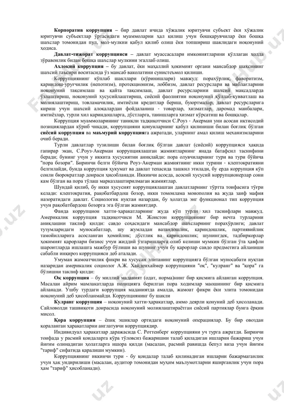 лган. қуръони карим моида сурасининг 42-оятида ”(улар) ёлғон (тўқиш учун сиз)га қулоқ соладиган ва ҳаромни ейдиганлардир...” деб келтирилган. “ҳаром” деб таржима қилинган “суҳт” сўзи порани англатади. ҳадисларда “расулоллоҳ саллоллоҳу алайҳи васаллам пора берувчи, пора олувчи ва уларнинг ўртасидаги воситачини ланъатладилар” дейилади. коррупция – ижтимоий феномен, жамият ва ижтимоий муносабатлар натижаси, ижтимоий ва хўжалик фаолиятини бошқариш функциясининг ўзига хослигидан келиб чиқиб вужудга келади ва мавжуд бўлади, яъни айнан шундай ҳолатда мансабдор шахсда жамият ва давлат манфаатларини эмас, балки ўз шахсий ғараз ниятидан келиб чиқиб ресурсларни тасарруф этиш ва қарорлар қабул қилиш имконияти вужудга келади. демак, коррупция мураккаб ижтимоий-сиёсий ҳодиса бўлиб, унинг кўриниши, шакли ўзгариши билан ҳажми қисқармайди. коррупция феноменини тушунишга оид турли методологик ёндашувлар бор. қадимдан унинг бир нечта: ижтимоий, сиёсий, криминологик, ҳуқуқий жиҳатлари кўриб чиқилган. хусусан, афлотун ва арасту коррупцияни - сиёсий категория; н.макиавелли давлат умумий касаллигининг кўрсаткичи; ж.монтескъе эса уни дисфункционал жараён эканлиги сабабли яхши сиёсий тартиб ёки тизим …