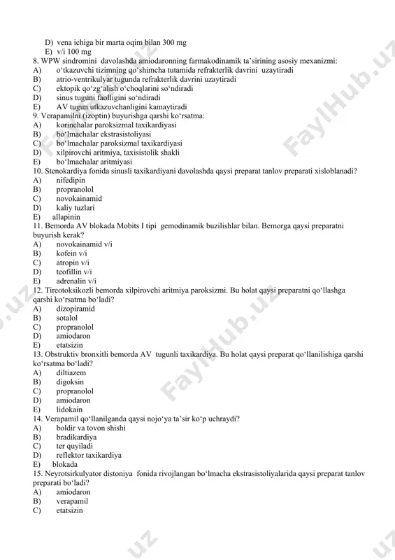 ish o‘choqlarini so‘ndiradi d) sinus tuguni faolligini so‘ndiradi e) av tugun utkazuvchanligini kamaytiradi 9. verapamilni (izoptin) buyurishga qarshi ko‘rsatma: a) korinchalar paroksizmal taxikardiyasi b) bo‘lmachalar ekstrasistoliyasi c) bo‘lmachalar paroksizmal taxikardiyasi d) xilpirovchi aritmiya, taxisistolik shakli e) bo‘lmachalar aritmiyasi 10. stenokardiya fonida sinusli taxikardiyani davolashda qaysi preparat tanlov preparati xisloblanadi? a) nifedipin b) propranolol c) novokainamid d) kaliy tuzlari e) allapinin 11. bemorda av blokada mobits i tipi gemodinamik buzilishlar bilan. bemorga qaysi preparatni buyurish kerak? a) novokainamid v/i b) kofein v/i c) atropin v/i d) teofillin v/i e) adrenalin v/i 12. tireotoksikozli bemorda xilpirovchi aritmiya paroksizmi. bu holat qaysi preparatni qo‘llashga qarshi ko‘rsatma bo‘ladi? a) dizopiramid b) sotalol c) propranolol d) amiodaron e) etatsizin 13. obstruktiv bronxitli bemorda av tugunli taxikardiya. bu holat qaysi preparat qo‘llanilishiga qarshi ko‘rsatma bo‘ladi? a) diltiazem b) digoksin c) propranolol d) amiodaron e) lidokain 14. verapamil qo‘llanilganda qaysi nojo‘ya ta’sir ko‘p uchraydi? a) boldir va …