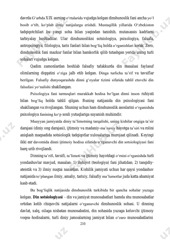 b, ko‘plab ilmiy natijalarga erishdi. mustaqillik yillarida o‘zbekiston tadqiqotchilari bu yangi soha bilan yaqindan tanishib, mutaxassis kadrlarni tarbiyalay boshladilar. ular dinshunoslikni sotsiologiya, psixologiya, falsafa, antropologiya, filologiya, tarix fanlari bilan bog‘liq holda o‘rganishlari kerak. zero, dinshunoslik fani mazkur fanlar bilan hamkorlik qilib tutashgan yerida uning turli sohalari vujudga kelgan. qadim zamonlardan boshlab falsafiy tafakkurda din masalasi faylasuf olimlarning diqqatini o‘ziga jalb etib kelgan. dinga turlicha ta’rif va tavsiflar berilgan. falsafiy dunyoqarashda dinni g‘oyalar tizimi sifatida tahlil etuvchi din falsafasi yo‘nalishi shakllangan. psixologiya fani tarmoqlari murakkab hodisa bo‘lgan dinni inson ruhiyati bilan bog‘liq holda tahlil qilgan. buning natijasida din psixologiyasi fani shakllangan va rivojlangan. shuning uchun ham dinshunoslik asoslarini o‘rganishda psixologiya fanining ko‘p sonli yutuqlariga suyanish muhimdir. muayyan jamiyatda diniy ta’limotning tarqalishi, uning kishilar ongiga ta’sir darajasi (diniy ong darajasi), ijtimoiy va madaniy-ma’naviy hayotga ta’siri va rolini aniqlash maqsadida sotsiologik tadqiqotlar xulosalariga murojaat qilinadi. keyingi ikki asr davomida dinni ijtimoiy hodisa sifatida …