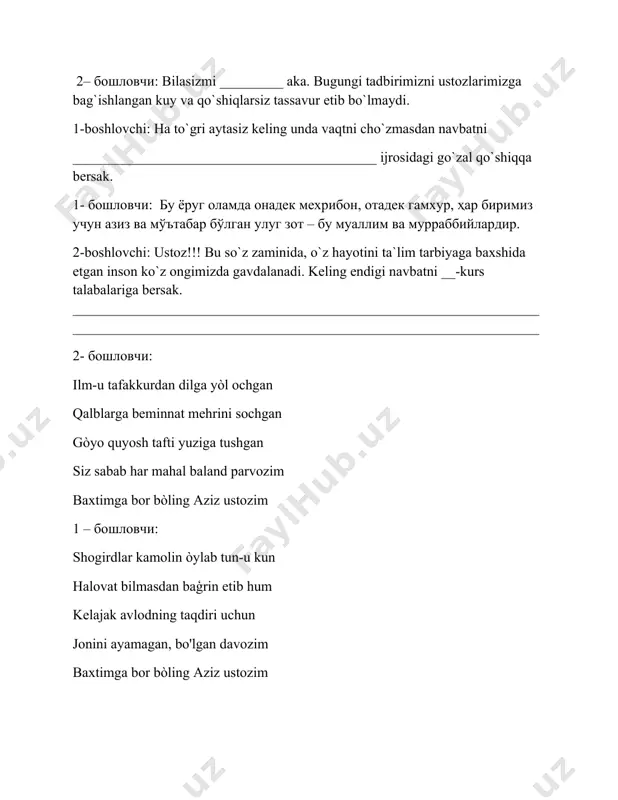 __________________________________________________________________________________________________________ 1-boshlovchi: o`qituvchi – mas`uliyatli va mashaqqatli kasb, og`ir va mehnatni , sabr-toqatni talab qiladigan savobli ish. 2 – бошловчи: keling shunday sabr-toqatli ustozlarimizni va bilimga chanqoq talabalarimiz_____________________________________________________ ____________________________________________________________________________________________________________________________________ 1 boshlovchi dunyoda kasblar ko’p, har birining hayotda o’z o’rni, o’z ahamiyati bor. lekin ular orasida shunday ulug’ kasb borki, boshqa barcha kasblar uning negizida shakllanadi va taraqqiy etadi. bu olijanob kasb – muallimlikdir. 2 boshlovchi to’g’ri aytasiz, o’qituvchilikni ko’p qirrali, sermazmun, murakkab faoliyati zamirida yosh avlodni barkamol shaxs sifatida tarbiyalash, ularni ilm- fan sirlaridan boxabar etish kabi muhim vazifalar yotadi. shunday ko`taringki ruh bilan navbatni _____________________________________________________ ____________________________________________________________________________________________________________________________________ 2-boshlovchi olamning gultojisi inson bo’lsa, ular orasida olloh nazari tushgani, suyuklisi ustoz-muallimlardir. 1- boshlovchi bizlarning har bir savolimizga chuqur e’tibor va bosiqlik bilan javob beruvchi, bu albatta mehribon ustozlarimizdir. ______________________________________________________________________________________________________________________________________________________________________________________________________ _____________________________________________________________________________________________________________________________________________________________________________________________________________________________________________________________________________________________________________________________________________________________________________________