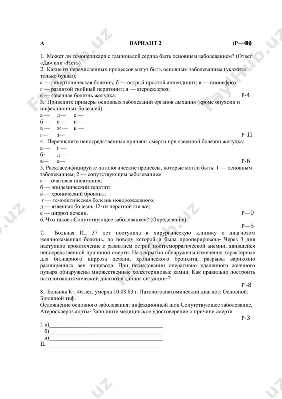 ь основным заболеванием? (ответ «да» или «нет») 2. какие из перечисленных процессов могут быть основным заболеванием (укажите только буквы): а — гипертоническая болезнь; б — острый простой аппендицит; в — пионефроз; г — разлитой гнойный перитонит; д — атеросклероз; е — язвенная болезнь желудка. р-4 3. приведите примеры основных заболеваний органов дыхания (кроме опухоли и инфекционных болезней): а — д— е — б — е — и — в — ж — к — г— з— р-11 4. перечислите непосредственные причины смерти при язвенной болезни желудка: а — г — б- д — в— е— р-6 5. расклассифицируйте патологические процессы, которые могли быть: 1 — основным заболеванием, 2 — сопутствующим заболеванием а — очаговая пневмония; б — эпидемический гепатит; в — хронический бронхит; г — гемолитическая болезнь новорожденного; д — язвенная болезнь 12-ти перстной кишки; е — цирроз печени. р—9 6. что такое «сопутствующее заболевание»? (определение) р—5 7. больная и., …