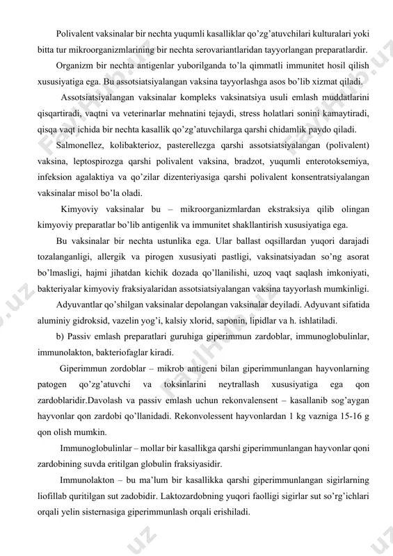 oblaridir.davolash va passiv emlash uchun rekonvalensent – kasallanib sog’aygan hayvonlar qon zardobi qo’llanidadi. rekonvolessent hayvonlardan 1 kg vazniga 15-16 g qon olish mumkin. immunoglobulinlar – mollar bir kasallikga qarshi giperimmunlangan hayvonlar qoni zardobining suvda eritilgan globulin fraksiyasidir. immunolakton – bu ma’lum bir kasallikka qarshi giperimmunlangan sigirlarning liofillab quritilgan sut zadobidir. laktozardobning yuqori faolligi sigirlar sut so’rg’ichlari orqali yelin sisternasiga giperimmunlash orqali erishiladi. bakterioraglar immunobiologik preparatlar bo’lib faol asos sifatida faglar qo’llaniladi, ya’ni bakteriyalarni lizisga uchratish va inaktivatsiyalash yo’li bilan zararlaydi. bakteriofag preparatlari faglar bilan ma’lum bir turdagi bakteriya kulturalarini ishlab chiqarish sharoitida zararlash orqali olinadi. bakteriofitlar yuqumli kasalliklarning diagnostikasi va davolashda qo’llaniladi. listerioz, kuydirgi, stafilokokk va boshqa infeksiyalar diagnostikasida faglardan foydalaniladi. salmonellez, kolibakterioz, dizentiriya, pulloroz, parrandalar tifi va boshqa kasalliklarini profilaktikasi va davolashda faglardan foydalanishadi. ichak infeksiyalarda faglar peroral yo’li bilan berilsa, jarohat infeksiyalarida faglar jarohat yuzasiga sepiladi. v) veterinariya amaliyotida yuqumli kasalliklar diagnostikasida maxsus diagnostik zardoblar, globulinlar, antigen va …
