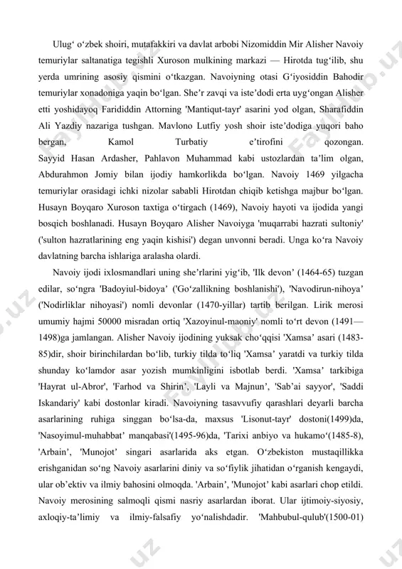 tda tugʻilib, shu yerda umrining asosiy qismini oʻtkazgan. navoiyning otasi gʻiyosiddin bahodir temuriylar xonadoniga yaqin boʻlgan. sheʼr zavqi va isteʼdodi erta uygʻongan alisher etti yoshidayoq farididdin attorning 'mantiqut-tayr' asarini yod olgan, sharafiddin ali yazdiy nazariga tushgan. mavlono lutfiy yosh shoir isteʼdodiga yuqori baho bergan, kamol turbatiy eʼtirofini qozongan. sayyid hasan ardasher, pahlavon muhammad kabi ustozlardan taʼlim olgan, abdurahmon jomiy bilan ijodiy hamkorlikda boʻlgan. navoiy 1469 yilgacha temuriylar orasidagi ichki nizolar sababli hirotdan chiqib ketishga majbur boʻlgan. husayn boyqaro xuroson taxtiga oʻtirgach (1469), navoiy hayoti va ijodida yangi bosqich boshlanadi. husayn boyqaro alisher navoiyga 'muqarrabi hazrati sultoniy' ('sulton hazratlarining eng yaqin kishisi') degan unvonni beradi. unga koʻra navoiy davlatning barcha ishlariga aralasha olardi. navoiy ijodi ixlosmandlari uning sheʼrlarini yigʻib, 'ilk devonʼ (1464-65) tuzgan edilar, soʻngra 'badoyiul-bidoyaʼ ('goʻzallikning boshlanishi'), 'navodirun-nihoyaʼ ('nodirliklar nihoyasi') nomli devonlar (1470-yillar) tartib berilgan. lirik merosi umumiy hajmi 50000 misradan ortiq 'xazoyinul-maoniy' nomli toʻrt devon (1491—1498)ga jamlangan. alisher navoiy …