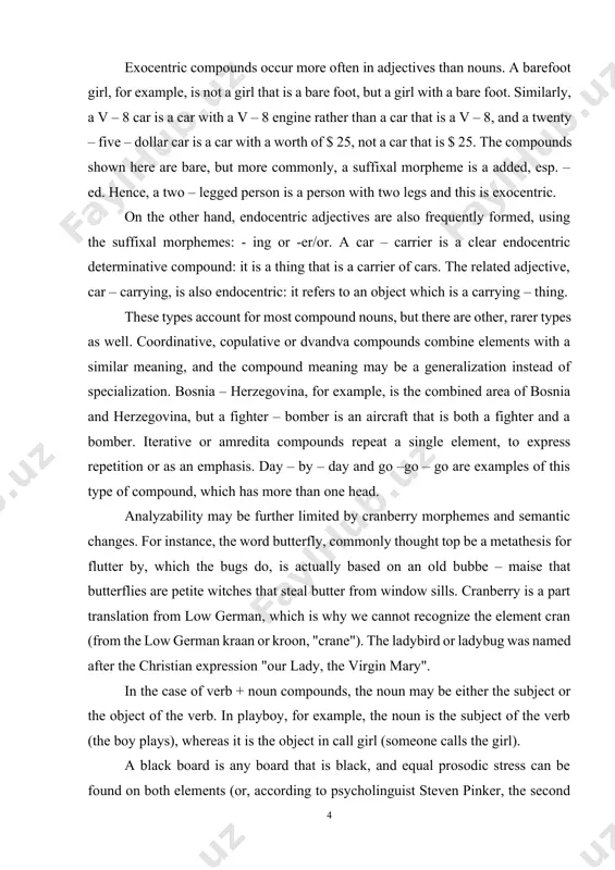 also endocentric: it refers to an object which is a carrying – thing. these types account for most compound nouns, but there are other, rarer types as well. coordinative, copulative or dvandva compounds combine elements with a similar meaning, and the compound meaning may be a generalization instead of specialization. bosnia – herzegovina, for example, is the combined area of bosnia and herzegovina, but a fighter – bomber is an aircraft that is both a fighter and a bomber. iterative or amredita compounds repeat a single element, to express repetition or as an emphasis. day – by – day and go –go – go are examples of this type of compound, which has more than one head. analyzability may be further limited by cranberry morphemes and semantic changes. for instance, the word butterfly, commonly thought top be a metathesis for flutter by, which the bugs do, is actually based on …