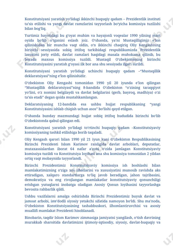 qadam – prezidentlik instituti ta’sis etilishi va yangi davlat ramzlarini tayyorlash bo‘yicha komissiya tuzilishi bilan bog‘liq. yurtimiz hayotidagi bu g‘oyat muhim va hayajonli voqealar 1990 yilning mart oyida bo‘lib o‘tganini eslash joiz. o‘shanda, ya’ni mustaqilligimiz e’lon qilinishidan bir muncha vaqt oldin, o‘n ikkinchi chaqiriq oliy kengashning birinchi sessiyasida sobiq ittifoq tarkibidagi respublikamizda prezidentlik lavozimi joriy etildi, davlat ramzlari haqidagi masala muhokama qilinib, bu borada maxsus komissiya tuzildi. mustaqil o‘zbekistonning birinchi konstitutsiyasini yaratish g‘oyasi ilk bor ana shu sessiyada ilgari surildi. konstitutsiyani yaratish yo‘lidagi uchinchi huquqiy qadam –“mustaqillik deklaratsiyasi”ning e’lon qilinishidir. o‘zbekiston oliy kengashi tomonidan 1990 yil 20 iyunda e’lon qilingan “mustaqillik deklaratsiyasi”ning 8-bandida o‘zbekiston “o‘zining taraqqiyot yo‘lini, o‘z nomini belgilaydi va davlat belgilarini (gerb, bayroq, madhiya) o‘zi ta’sis etadi” degan qoida mustahkamlangan. deklaratsiyaning 12-bandida esa ushbu hujjat respublikaning “yangi konstitutsiyasini ishlab chiqish uchun asos” bo‘lishi qayd etilgan. o‘shanda bunday mazmundagi hujjat sobiq ittifoq hududida birinchi bo‘lib o‘zbekistonda qabul qilingan edi. …