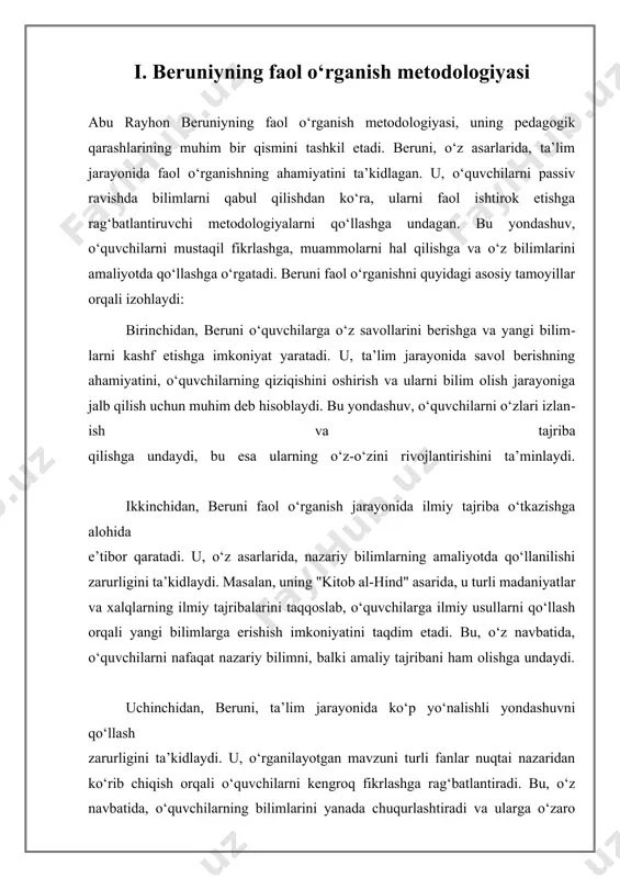 shga harakat qilgan. uning interdisiplinar yondashuvi, turli fanlar o‘rtasidagi o‘zaro bog‘liqlikni ta’kidlash orqali, talabalarni keng qamrovli va chuqur bilim olishga undaydi. beruni, o‘z asarlarida, matematikadan astronomiyagacha, geograafiyadan tarixgacha bo‘lgan bilimlarni birlashtirgan. masalan, uning "kitob al-hind" asarida hind astronomiyasi va matematikasi bilan bog‘liq ko‘plab misollar keltiriladi. beruni ushbu bilimlarni o‘rganish jarayonida talabalar uchun qiziqarli va foydali bo‘lishini ta’minlashga intilgan. bu yondashuv, interdisiplinar ta'limning muhim tamoyillaridan biri bo‘lib, talabalarni faqat bitta fan bilan cheklanmasdan, bir nechta fanlarni o‘rganishga undaydi. interdisiplinar ta’limning asosiy maqsadi, bilimlarni faqat nazariy jihatdan o‘rganish emas, balki ularni amaliyotga tatbiq etishdir. beruni, o‘z ilmiy faoliyati davomida, nazariy bilimlarni amaliyotda qo‘llashni ta’kidlagan. bu, masalan, astronomik kuzatuvlarda, matematik hisob-kitoblarda yoki geografik tadqiqotlarda aniq ko‘rinadi. beruni talabalarni mustaqil fikrlashga, muammolarni hal qilishga va o‘z fikrlarini asoslashga undagan, bu esa interdisiplinar ta'limning asosiy maqsadlaridan biridir. beruni interdisiplinar ta'limni rivojlantirishda o‘z zamonidagi boshqa olimlar bilan hamkorlik qilishni yuqori baholagan. u o‘z ilmiy tajribalarini boshqa …
