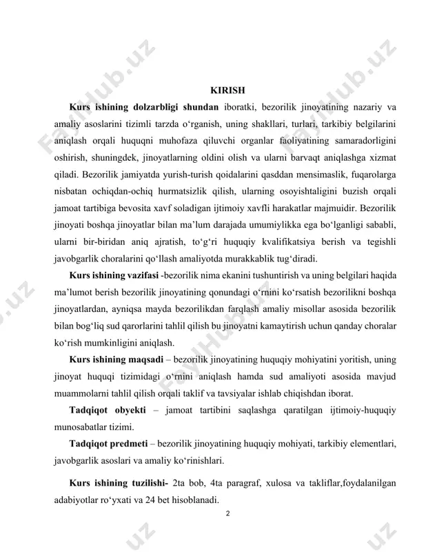 iyati, tarkibiy elementlari, javobgarlik asoslari va amaliy ko‘rinishlari. kurs ishining tuzilishi- 2ta bob, 4ta paragraf, xulosa va takliflar,foydalanilgan adabiyotlar ro‘yxati va 24 bet hisoblanadi. i bob. bezorilik jinoyatining nazariy asoslari 1.1 bezorilik tushunchasi va belgilari o‘zbekiston respublikasining jinoyat kodeksida nazarda tutilgan bezorilik jinoyati jamoat tartibini buzishdan iborat bo‘lgan faol harakatlar orqali sodir etiladi. ya’ni, bezorilik – jamoat tartibini qo‘pol ravishda buzish, jamiyatda o‘rnatilgan normalarga hurmatsizlikning ochiq ifodasi tushuniladi. jumladan, bezorilik oqibatida qasddan badanga og‘ir shikast yetkazish (jinoyat kodeksi 104-modda, 2 qism “e” bandi), bezorilik (jinoyat kodeksi 277-modda), qimor va tavakkalchilikka asoslangan boshqa o‘yinlarni tashkil etish hamda o‘tkazish (jinoyat kodeksi 278-modda) va shu kabi jinoyatlardir. shuningdek, o‘zbekiston respublikasi jinoyat kodeksining xx bobida jamoat tartibiga qarshi jinoyatlar uchun javobgarlik nazarda tutilgan bo‘lib, uning 277-moddasida bezorilik va qimor va tavakkalchilikka asoslangan boshqa o‘yinlarni tashkil etish hamda o‘tkazish (jinoyat kodeksi 278-modda) uchun javobgarlik nazarda tutilgan. unga ko‘ra, “bezorilik, ya’ni jamiyatda yurish-turish qoidalarini qasddan mensimaslik, …