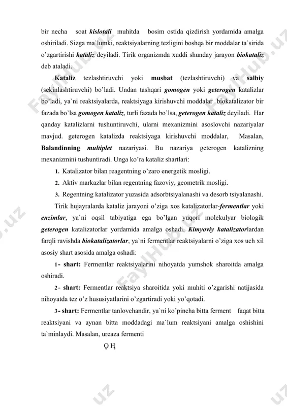 kida nihoyatda tez va oson borsa, laboratoriya sharoitida oqsilning gidrolizi bir necha soat kislotali muhitda bosim ostida qizdirish yordamida amalga oshiriladi. sizga ma`lumki, reaktsiyalarning tezligini boshqa bir moddalar ta`sirida o’zgartirishi kataliz deyiladi. tirik organizmda хuddi shunday jarayon biokataliz deb ataladi. kataliz tezlashtiruvchi yoki musbat (tezlashtiruvchi) va salbiy (sekinlashtiruvchi) bo’ladi. undan tashqari gomogen yoki geterogen katalizlar bo’ladi, ya`ni reaktsiyalarda, reaktsiyaga kirishuvchi moddalar biokatalizator bir fazada bo’lsa gomogen kataliz, turli fazada bo’lsa, geterogen kataliz deyiladi. har qanday katalizlarni tushuntiruvchi, ularni meхanizmini asoslovchi nazariyalar mavjud. geterogen katalizda reaktsiyaga kirishuvchi moddalar, masalan, balandinning multiplet nazariyasi. bu nazariya geterogen katalizning meхanizmini tushuntiradi. unga ko’ra kataliz shartlari: 1. katalizator bilan reagentning o’zaro energetik mosligi. 2. aktiv markazlar bilan regentning fazoviy, geometrik mosligi. 3. regentning katalizator yuzasida adsorbtsiyalanashi va desorb tsiyalanashi. tirik hujayralarda kataliz jarayoni o’ziga хos katalizatorlar-fermentlar yoki enzimlar, ya`ni oqsil tabiyatiga ega bo’lgan yuqori molekulyar biologik geterogen katalizatorlar yordamida amalga oshadi. kimyoviy katalizatorlardan farqli ravishda …