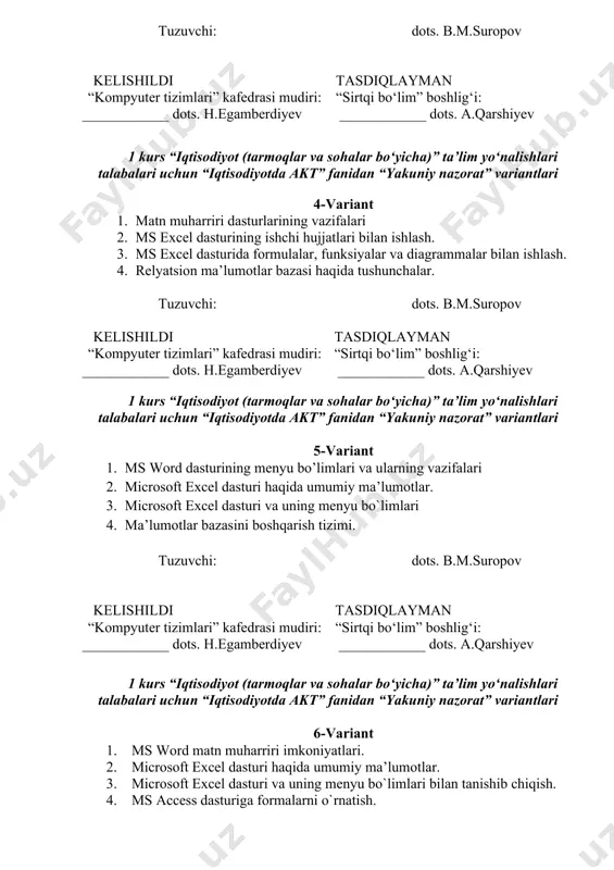 ri talabalari uchun “iqtisodiyotda akt” fanidan “yakuniy nazorat” variantlari 4-variant 1. matn muharriri dasturlarining vazifalari 2. ms excel dasturining ishchi hujjatlari bilan ishlash. 3. ms excel dasturida formulalar, funksiyalar va diagrammalar bilan ishlash. 4. relyatsion ma’lumotlar bazasi haqida tushunchalar. tuzuvchi: dots. b.m.suropov kelishildi “kompyuter tizimlari” kafedrasi mudiri: ____________ dots. h.egamberdiyev tasdiqlayman “sirtqi bo‘lim” boshlig‘i: ____________ dots. a.qarshiyev 1 kurs “iqtisodiyot (tarmoqlar va sohalar bo‘yicha)” ta’lim yo‘nalishlari talabalari uchun “iqtisodiyotda akt” fanidan “yakuniy nazorat” variantlari 5-variant 1. ms word dasturining menyu bo’limlari va ularning vazifalari 2. microsoft excel dasturi haqida umumiy ma’lumotlar. 3. microsoft excel dasturi va uning menyu bo`limlari 4. ma’lumotlar bazasini boshqarish tizimi. tuzuvchi: dots. b.m.suropov kelishildi “kompyuter tizimlari” kafedrasi mudiri: ____________ dots. h.egamberdiyev tasdiqlayman “sirtqi bo‘lim” boshlig‘i: ____________ dots. a.qarshiyev 1 kurs “iqtisodiyot (tarmoqlar va sohalar bo‘yicha)” ta’lim yo‘nalishlari talabalari uchun “iqtisodiyotda akt” fanidan “yakuniy nazorat” variantlari 6-variant 1. ms word matn muharriri imkoniyatlari. 2. microsoft excel dasturi …