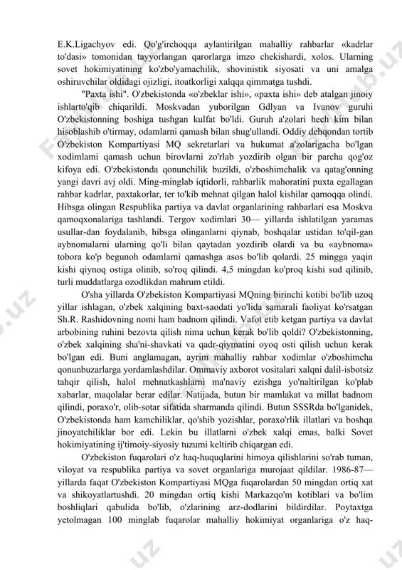 gindilar o'zbekistonni o'z bilganlaricha boshqara boshladilar. o'zbekiston kompartiyasi va respublika ministrlar soveti amalda ular tomonidan boshqarildi. birinchi lavozimda o'tirgan mahalliy kadrlar ularning qo'lida qo'g'irchoq bo'lib qoldi. o'zbekiston kompartiyasi markaz qo'mida moskva vakillari -mogilnichenko, bessarabov, ponomaryov uya qurib olgan edi. o'sha yillarda tez-tez bo'lib turadigan plenumlar va yig'ilishlarda qilingan barcha ma'ruzalarni ponomaryov va o'zbekistonda doimiy ishlash uchun yuborilgan «kadrlar desanti»ning boshliqlari - anishev, ogarek, satin va ularning hamtovoqlari tahrir qilardilar. o'zbekiston kompartiyasi mqning birinchi kotibi 1. usmonxo'jayev esa minbarga chiqib tayyor narsalarni o'qir edi. minbardan bilib-bilmay aytilgan gaplar qanchadan-qancha kommunistlar va rahbarlarning sha'ni, qadr-qiymatini oyoq osti qilardi, hayotini buzardi. o'zkp markaziy qo'mitasida «pinxona kabinet» tashkil topdi. ushbu «kabinet» kuch ishlatish, tuhmatlar uyushtirish yo'h bilan xodimlarni badnom qilish, respublikaga mutlaqo aloqasi bo'lmagan avanturistik qarorlarni tiqishtirish biian shug'ullandi. o'zbekistonda faoliyat ko'rsatayotgan «pinxona kabinet» va «kadrlar desanti»ning tashkilotchisi kpss mqning kotibi e.k.ligachyov edi. qo'g'irchoqqa aylantirilgan mahalliy rahbarlar «kadrlar to'dasi» tomonidan tayyorlangan qarorlarga imzo chekishardi, …
