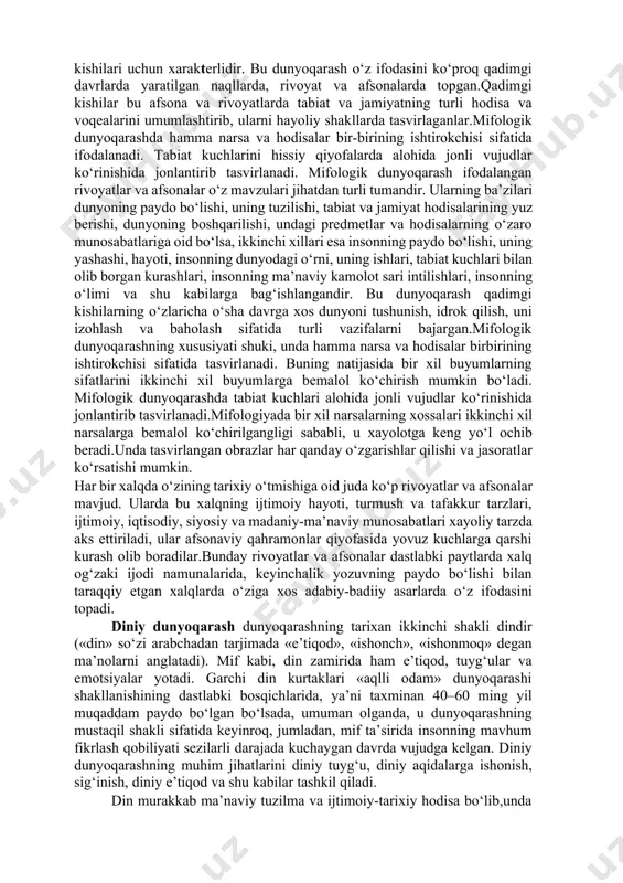 savvurlar, bilimlar tizimidir. dunyoqarash - olamni eng umumiy tarzda tasavvur qilish, idrok etish va bilishdir. dunyoqarashning bir kishiga yoki alohida shaxsga xos shakli individual dunyoqarash deyiladi. 3. dunyoqarashning tarixiy shakllari (mifologik, diniy, falsafiy). mifologik dunyoqarash. “mif” tushunchasi yunoncha “mythos» so‘zidan kelib chiqqan bo‘lib, afsona, rivoyat degan ma’noni anglatadi. mifologik dunyoqarash insoniyat tarixining dastlabki bosqichlariga xos bo‘lib, odamlar xulq-atvori va o‘zaro munosabatlarini tartibga solish funksiyasini bajargan.mifologik dunyoqarash insonning dunyoni tushunishining o‘ziga xos oddiy usuli sifatida paydo bo‘lgan.mifologik dunyoqarash voqelikning hayoliy in’ikosi sifatida asosan qadimgi davr kishilari uchun xarakterlidir. bu dunyoqarash o‘z ifodasini ko‘proq qadimgi davrlarda yaratilgan naqllarda, rivoyat va afsonalarda topgan.qadimgi kishilar bu afsona va rivoyatlarda tabiat va jamiyatning turli hodisa va voqealarini umumlashtirib, ularni hayoliy shakllarda tasvirlaganlar.mifologik dunyoqarashda hamma narsa va hodisalar bir-birining ishtirokchisi sifatida ifodalanadi. tabiat kuchlarini hissiy qiyofalarda alohida jonli vujudlar ko‘rinishida jonlantirib tasvirlanadi. mifologik dunyoqarash ifodalangan rivoyatlar va afsonalar o‘z mavzulari jihatdan turli tumandir. ularning ba’zilari dunyoning …