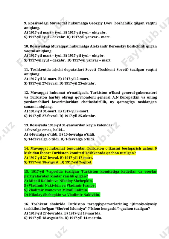 adagi muvaqqat hukumatga aleksandr kerenskiy boshchilik qilgan vaqtni aniqlang. a) 1917-yil mart – iyul. b) 1917-yil iyul – oktybr. s) 1917-yil iyul – dekabr. d) 1917-yil yanvar – mart. 11. toshkentda ishchi deputatlari soveti (toshkent soveti) tuzilgan vaqtni aniqlang. a) 1917-yil 31-mart. b) 1917-yil 2-mart. s) 1917-yil 27-fevral. d) 1917-yil 25-oktabr. 12. muvaqqat hukumat o‘rnatilgach, turkiston o‘lkasi general-gubernatori va turkiston harbiy okrugi qo‘mondoni general a.n.kuropatkin va uning yordamchilari lavozimlaridan chetlashtirilib, uy qamog‘iga tashlangan sanani aniqlang. a) 1917-yil 31-mart. b) 1917-yil 2-mart. s) 1917-yil 27-fevral. d) 1917-yil 25-oktabr. 13. rossiyada 1918-yil 31-yanvardan keyin kalendar 1-fevralga emas, balki... a) 4-fevralga o'tildi. b) 10-fevralga o'tildi. s) 14-fevralga o'tildi. d) 1-fevralga o'tildi. 14. muvaqqat hukumat tomonidan turkiston o‘lkasini boshqarish uchun 9 kishidan iborat turkiston komiteti toshkentda qachon tuzilgan? a) 1917-yil 27-fevral. b) 1917-yil 17-mart. s) 1917-yil 18-avgust. d) 1917-yil 7-aprel. 15. 1917-yil 7-aprelda tuzilgan turkiston komitetiga kadetlar va eserlar partiyalaridan kimlar raislik qilgan? a) …