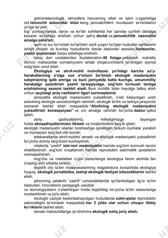 sh uchun alohida yo‘laklar tashkil etish; 2030-yilga qadar yirik shaharlarda yo‘lovchilarning velosipedda harakatlanishi ulushini 20 foizga yetkazish; toshkent shahri va viloyatlar markazlarida jamoat transportidan doimiy foydalanuvchi shaxslar uchun yo‘l haqini arzonlashtirib borish tizimini bosqichma-bosqich yo‘lga qo‘yish; oqova suvlarni tozalash inshootlari samaradorligi past bo‘lgan hududlarda oqova suvlarni tozalash inshootlarini modernizatsiya qilish va yangilarini qurish; aholi yashash punktlarida badbo‘y hid chiqarayotgan, lokal oqova suv tozalash inshootlari bo‘lmagan korxonalar faoliyatini ekologik talablarga javob beradigan texnologiyalar joriy etilmaguncha to‘xtatish tartibini kiritish; chiqindilar hosil bo‘lishining oldini olish maqsadida aholi tomonidan foydalaniladigan maishiy texnika vositalarining kafolat muddatini uzaytirish bo‘yicha talablarni kuchaytirish; respublika va mahalliy ijro organlari, yirik korxona va tashkilotlar binolari hududida “kichik yashil bog‘lar” va “mahalliy yashil bog‘lar”ni tashkil qilish; barcha viloyat va tumanlarda yashil maydon hamda daraxtzorlarning “yashil kadastri”ni ishlab chiqish; shaharlarda bino va ko‘p kvartirali uylar qurilishini majburiy tartibda jamoatchilik muhokamasidan o‘tkazish mexanizmlarini qonunda aniq belgilash; ekologik “toza shahar” va “aholi yashash punkti”ni …