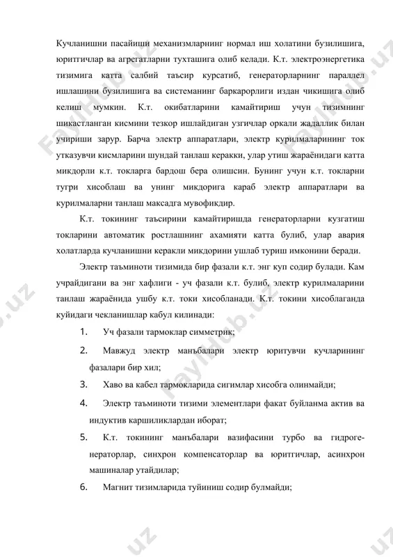 хамияти катта булиб, улар авария холатларда кучланишни керакли микдорини ушлаб туриш имконини беради. электр таъминоти тизимида бир фазали к.т. энг куп содир булади. кам учрайдигани ва энг хафлиги - уч фазали к.т. булиб, электр курилмаларини танлаш жараёнида ушбу к.т. токи хисобланади. к.т. токини хисоблаганда куйидаги чекланишлар кабул килинади: 1. уч фазали тармоклар симметрик; 2. мавжуд электр манъбалари электр юритувчи кучларининг фазалари бир хил; 3. хаво ва кабел тармокларида сигимлар хисобга олинмайди; 4. электр таъминоти тизими элементлари факат буйланма актив ва индуктив каршиликлардан иборат; 5. к.т. токининг манъбалари вазифасини турбо ва гидроге-нераторлар, синхрон компенсаторлар ва юритгичлар, асинхрон машиналар утайдилар; 6. магнит тизимларида туйиниш содир булмайди; 7. барча электр станциялардаги синхрон генераторлар кузгатиш токини ростловчи автоматик курилмалар билан жихозланган. бу чекланишлар хисобий к.т. токини аниклашни осонлаштиради ва куп булмаган жоиз хатоликларга олиб келади. электр таъминоти тизимидаги утиш жараёнларининг ичида энг хавфлиги уч фазали киска туташувдир. маълумки, индуктив ва актив каршиликлардан тузилган электр …