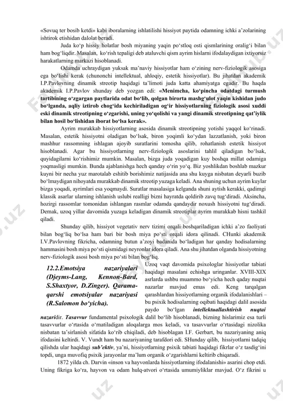 atini his qilishidan kelib chiqadigan, uning ehtiyoj va qiziqishlari bilan bog‘liq bo‘lgan yoqimli yoki yoqimsiz kechinmalaridir. keltirilgan ta’riflardan ko‘rinadiki, hissiyot tushunchasi emotsiyaga nisbatan kengroq tushuncha bo‘lib, shaxsning kundalik hayoti, turmush tarzidagi barcha jabhalarni qamrab oladi. hissiyotlar o‘zining yuzaga kelishi nuqtai nazaridan odamning ehtiyojlari, qiziqishlari va intilishlari bilan bog‘liq bo‘ladi. masalan, odamning organik ehtiyojlarini qondirishi bilan bog‘liq bo‘lgan hissiyotlar odamda rohatlanish, qanoatlanish tuyg‘usini yuzaga keltiradi. organik hissiyotlarni qondira olmaslik odamning ruhini tushirib, kayfiyatini buzib, azoblanish, toqatsizlanish hissiga sabab bo‘ladi. hissiyot odamda sodir bo‘layotgan hodisa va narsalardan shaxs sifatidagi odam uchun ahamiyatli bo‘lganlari haqida darak beruvchi signallar tizimi hisoblanadi. mazkur holda sezgi a’zolariga ta’sir qiluvchi cheksiz miqdordagi qo‘zg‘ovchilardan aniq bo‘lib ajraladi, ba’zilari bir-birlari bilan qo‘shilib ketadi va paydo bo‘lgan hissiyot bilan birlashib ketadi. natijada ta’ssurot uyg‘otib, biror hissiy nom bilan ifodalangan xotira obrazlari tariqasida saqlanib qoladi. buni fiziologik jihatdan shunday tushuntirish mumkin: ma’lum qo‘zg‘atuvchilar tirik mavjudotlar uchun xotirjamlik haqida darak beruvchiga aylanadi. …