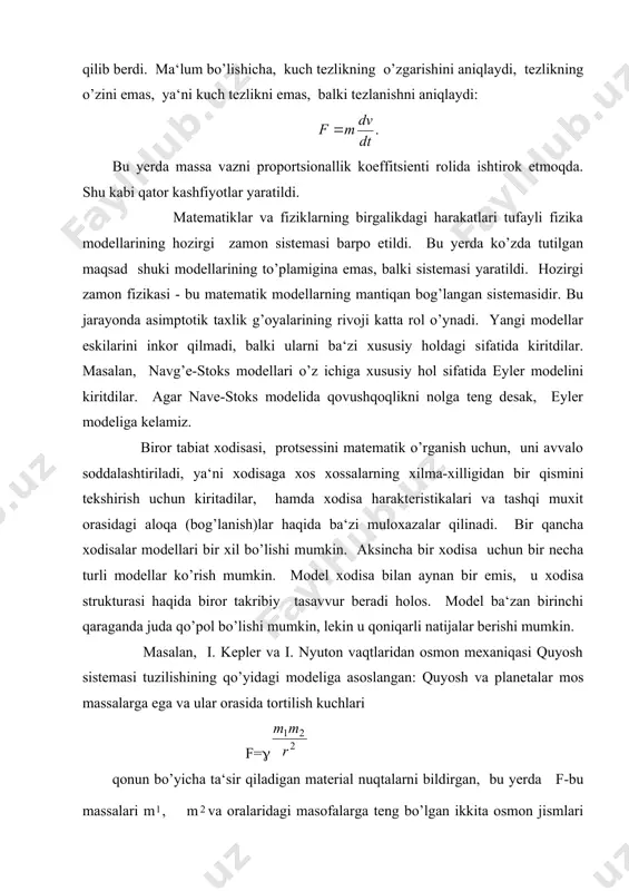 sh mumkin. model xodisa bilan aynan bir emis, u xodisa strukturasi haqida biror takribiy tasavvur beradi holos. model ba‘zan birinchi qaraganda juda qo’pol bo’lishi mumkin, lekin u qoniqarli natijalar berishi mumkin. masalan, i. kepler va i. nyuton vaqtlaridan osmon mexaniqasi quyosh sistemasi tuzilishining qo’yidagi modeliga asoslangan: quyosh va planetalar mos massalarga ega va ular orasida tortilish kuchlari f=( qonun bo’yicha ta‘sir qiladigan material nuqtalarni bildirgan, bu yerda f-bu massalari m, mva oralaridagi masofalarga teng bo’lgan ikkita osmon jismlari orasidagi tortqilish kuchi, (-tortqilish doimiysi. planetalarni modellashtirgan material nuqtalar ularning og’irlik markazlarida joylashgan. bu model birinchi qarashda qo’pol bo’lsa ham, u planetalar harakatini to’la qoniqarli bayon qiladi va bu model katta natijalarga olib keldi, xususan quyosh sistemasida astronomlarga noma‘lum planetalar mavjudligini isbotladi. 1846 yil neptun, 1930y pluton planetalarining mavjudligi isbotlandi. model sistemani yetarli to’g’ri akslantirishi va foydalanish uchun qulay bo’lishi kerak. modelning modellashtirilgan ob‘ektga mosligini modelning adekvaqtligi deyiladi.»adekvaqtlik»so’zi lotinchadan tarjimasi teng, tenglashtirilgan …
