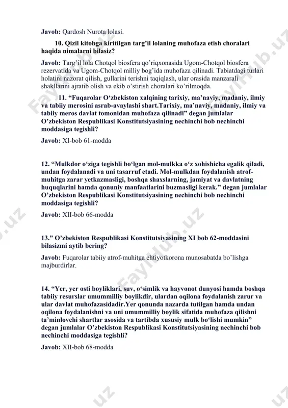 da muhofaza qilinadi. tabiatdagi turlari holatini nazorat qilish, gullarini terishni taqiqlash, ular orasida manzarali shakllarini ajratib olish va ekib o’stirish choralari ko’rilmoqda. 11. “fuqarolar o‘zbekiston xalqining tarixiy, ma’naviy, madaniy, ilmiy va tabiiy merosini asrab-avaylashi shart.tarixiy, ma’naviy, madaniy, ilmiy va tabiiy meros davlat tomonidan muhofaza qilinadi” degan jumlalar o’zbekiston respublikasi konstitutsiyasining nechinchi bob nechinchi moddasiga tegishli? javob: xi-bob 61-modda 12. “mulkdor o‘ziga tegishli bo‘lgan mol-mulkka o‘z xohishicha egalik qiladi, undan foydalanadi va uni tasarruf etadi. mol-mulkdan foydalanish atrof-muhitga zarar yetkazmasligi, boshqa shaxslarning, jamiyat va davlatning huquqlarini hamda qonuniy manfaatlarini buzmasligi kerak.” degan jumlalar o’zbekiston respublikasi konstitutsiyasining nechinchi bob nechinchi moddasiga tegishli? javob: xii-bob 66-modda 13.” o’zbekiston respublikasi konstitutsiyasining xi bob 62-moddasini bilasizmi aytib bering? javob: fuqarolar tabiiy atrof-muhitga ehtiyotkorona munosabatda bo’lishga majburdirlar. 14. “yer, yer osti boyliklari, suv, o‘simlik va hayvonot dunyosi hamda boshqa tabiiy resurslar umummilliy boylikdir, ulardan oqilona foydalanish zarur va ular davlat muhofazasidadir.yer qonunda nazarda tutilgan hamda undan …