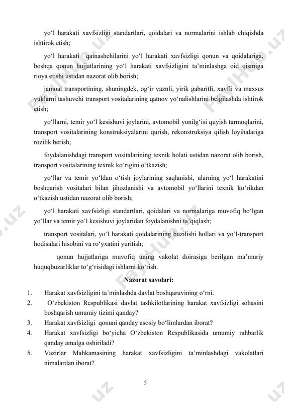 kati xavfsizligi qonun va qoidalariga, boshqa qonun hujjatlarining yo‘l harakati xavfsizligini ta’minlashga oid qismiga rioya etishi ustidan nazorat olib borish; jamoat transportining, shuningdek, og‘ir vaznli, yirik gabaritli, xavfli va maxsus yuklarni tashuvchi transport vositalarining qatnov yo‘nalishlarini belgilashda ishtirok etish; yo‘llarni, temir yo‘l kesishuvi joylarini, avtomobil yonilg‘isi quyish tarmoqlarini, transport vositalarining konstruksiyalarini qurish, rekonstruksiya qilish loyihalariga rozilik berish; foydalanishdagi transport vositalarining texnik holati ustidan nazorat olib borish, transport vositalarining texnik ko‘rigini o‘tkazish; yo‘llar va temir yo‘ldan o‘tish joylarining saqlanishi, ularning yo‘l harakatini boshqarish vositalari bilan jihozlanishi va avtomobil yo‘llarini texnik ko‘rikdan o‘tkazish ustidan nazorat olib borish; yo‘l harakati xavfsizligi standartlari, qoidalari va normalariga muvofiq bo‘lgan yo‘llar va temir yo‘l kesishuvi joylaridan foydalanishni ta’qiqlash; transport vositalari, yo‘l harakati qoidalarining buzilishi hollari va yo‘l-transport hodisalari hisobini va ro‘yxatini yuritish; qonun hujjatlariga muvofiq uning vakolat doirasiga berilgan ma’muriy huquqbuzarliklar to‘g‘risidagi ishlarni ko‘rish. nazorat savolari: 1. harakat xavfsizligini ta’minlashda davlat boshqaruvining o‘rni. 2. o‘zbekiston respublikasi …