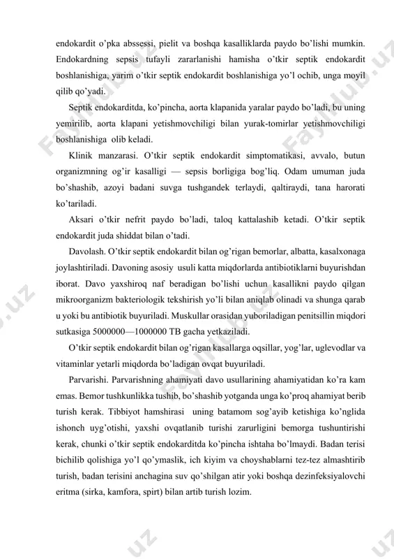 o’ra kam emas. bemor tushkunlikka tushib, bo’shashib yotganda unga ko’proq ahamiyat berib turish kerak. tibbiyot hamshirasi uning batamom sog’ayib ketishiga ko’nglida ishonch uyg’otishi, yaxshi ovqatlanib turishi zarurligini bemorga tushuntirishi kerak, chunki o’tkir septik endokarditda ko’pincha ishtaha bo’lmaydi. badan terisi bichilib qolishiga yo’l qo’ymaslik, ich kiyim va choyshablarni tez-tez almashtirib turish, badan terisini anchagina suv qo’shilgan atir yoki boshqa dezinfeksiyalovchi eritma (sirka, kamfora, spirt) bilan artib turish lozim. perikardit perikardit yurakning tashqi pardasi yoki yurak xaltasining yallig’lanishidir. kasallik alohida yoki boshqa kasalliklar, ya’ni biriktiruvchi to’qimaning diffuz kasalliklari bilan birga kelishi mumkin. klinikasi. kasallikning klinik-morfologik turlari farqlanadi: quruq yoki ajratmali perikordit. quruq perikorditning asosiy klinik belgilaridan biri — yurak sohasida doimiy bezovta qiluvchi og’riq va auskultatsiyada yurak sohasida perikard ishqalanish shovqinini eshitishdir. ajratmali (ekssudativ) perikardit ancha og’ir kechadi. og’riqdan tashqari, bemor tinch turganda hansirash va yurak sohasida og’irlik sezadi. bemor tez-tez majburiy holatda o’tirgan, oldinga engashgan (bemorning bunday holatida suyuqlik yurakning oldingi …