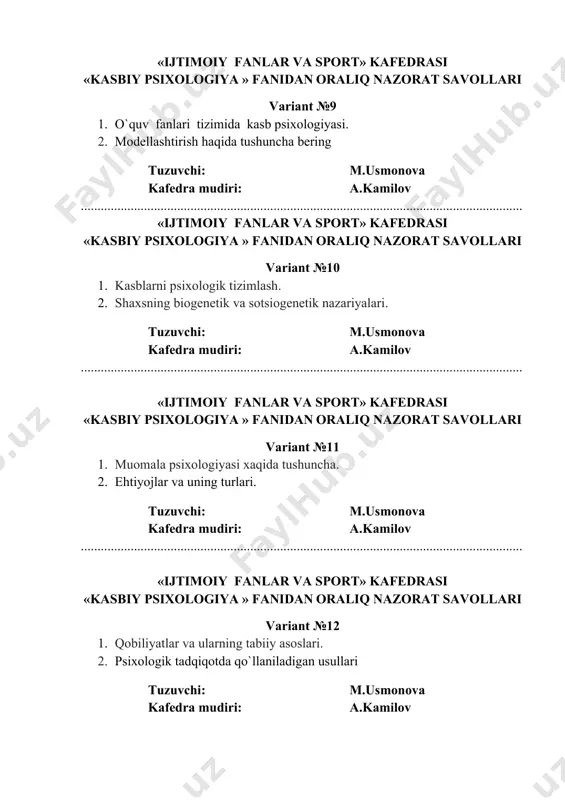 ixologiya » fanidan oraliq nazorat savollari variant №13 1. kasbiy motivlarni shakllantirish. 2. shaxs rivojlanishi haqida tushuncha. tuzuvchi: m.usmonova kafedra mudiri: a.kamilov ..................................................................................................................................... «ijtimoiy fanlar va sport» kafedrasi «kasbiy psixologiya » fanidan oraliq nazorat savollari variant №14 1. mehnat sub’ekti, mehnat predmeti vazifalari, vositalari va sharoitlari. 2. mоdellashtirish haqida tushuncha bering tuzuvchi: m.usmonova kafedra mudiri: a.kamilov ..................................................................................................................................... «ijtimoiy fanlar va sport» kafedrasi «kasbiy psixologiya » fanidan oraliq nazorat savollari variant №15 1. umumiy va maxsus qobiliyatlar. 2. rivojlanishda shaxs faoliyatining roli. tuzuvchi: m.usmonova kafedra mudiri: a.kamilov ..................................................................................................................................... «ijtimoiy fanlar va sport» kafedrasi «kasbiy psixologiya » fanidan oraliq nazorat savollari variant №16 1. kasb tanlash motivlari. 2. shaxsni kamol toptirishda tarbiya va rivojlanishning o‘zaro bog‘liqligi. tuzuvchi: m.usmonova kafedra mudiri: a.kamilov «ijtimoiy fanlar va sport» kafedrasi «kasbiy psixologiya » fanidan oraliq nazorat savollari variant №17 1. kasb psixologiyasi fanining predmeti, maqsad va vazifalari. 2. rivojlanishda shaxsning yoshi va o‘ziga xos xususiyatlarining roli. …