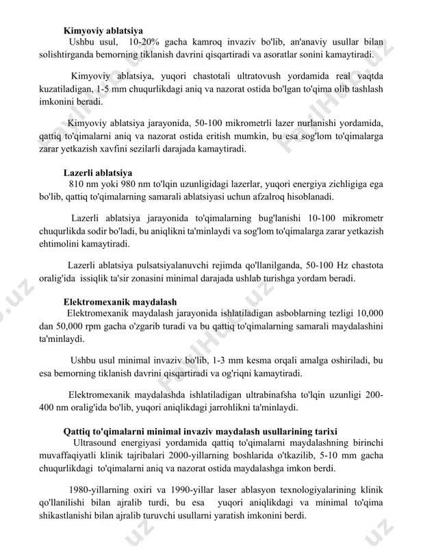 viy ablatsiya, yuqori chastotali ultratovush yordamida real vaqtda kuzatiladigan, 1-5 mm chuqurlikdagi aniq va nazorat ostida bo'lgan to'qima olib tashlash imkonini beradi. kimyoviy ablatsiya jarayonida, 50-100 mikrometrli lazer nurlanishi yordamida, qattiq to'qimalarni aniq va nazorat ostida eritish mumkin, bu esa sog'lom to'qimalarga zarar yetkazish xavfini sezilarli darajada kamaytiradi. lazerli ablatsiya 810 nm yoki 980 nm to'lqin uzunligidagi lazerlar, yuqori energiya zichligiga ega bo'lib, qattiq to'qimalarning samarali ablatsiyasi uchun afzalroq hisoblanadi. lazerli ablatsiya jarayonida to'qimalarning bug'lanishi 10-100 mikrometr chuqurlikda sodir bo'ladi, bu aniqlikni ta'minlaydi va sog'lom to'qimalarga zarar yetkazish ehtimolini kamaytiradi. lazerli ablatsiya pulsatsiyalanuvchi rejimda qo'llanilganda, 50-100 hz chastota oralig'ida issiqlik ta'sir zonasini minimal darajada ushlab turishga yordam beradi. elektromexanik maydalash elektromexanik maydalash jarayonida ishlatiladigan asboblarning tezligi 10,000 dan 50,000 rpm gacha o'zgarib turadi va bu qattiq to'qimalarning samarali maydalashini ta'minlaydi. ushbu usul minimal invaziv bo'lib, 1-3 mm kesma orqali amalga oshiriladi, bu esa bemorning tiklanish davrini qisqartiradi va og'riqni kamaytiradi. …