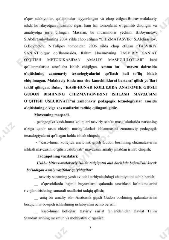 ’zbеkiston rеspublikasi “ta'lim to’g’risida” gi qonuni, “kadrlar tayyorlash milliy dasturi”, o’zbеkiston rеspublikasi oliy va o’rta maxsus kasb-hunar ta’limi markazi “tayyorlov yo’nalishi bo’yicha tarmoq ta’lim standarti va o’quv dasturilari,prеzidеnt i.a. karimovning ta'lim tizimini takomillashtirishga yo’naltirilgan nutqlari, unda bayon etilgan yondashuvlari, tadqiqot muammosiga oid ilmiy-mеtodik pеdagogik adabiyotlarga tayanilgan. tadqiqotning ilmiy yangiligi va amaliy ahamiyati. bitiruv-malakaviy ishini bajarishda olib boriladigan tadqiqotimizning imiy yangiligi shundaki, unda kasb-hunar kollejlarida o’tiladigan tasviriy san’at darslari, xususan “qalamtasvir” mashg’ulotlarini an’anaviy va noananaviy usullardan foydalangan holda olib borishning samarali yo’llari tavsiya qilinadi. bular- tasviriy san’at mashg’ulotlarida qo’llash mumkin bo’lgan yangicha pedagogik texnologiyalardir. bundan tashqari “kasb-hunar kollejida anatomik gipsli gudon boshining chizmatasvirini ishlash” mavzusi boyicha aniq bir amaliy ish ishlab chiqilmoqda. ishlab chiqilgan metodlar amliyotda sinab ko’rilgan va undan umumiy o’rta ta’lim maktablari va kasb-hunar kollejlari tasviriy san’at fani o’qituvchilari, shu sohada ta’lim olayotgan talabalar foydalanishlari mumkin. bitiruv-malakaviy ishning hajmi. ish kirish, ukki bob, olti bo’lim, xulosa, foydalanilgan adabiyotlar ruyxatidan …