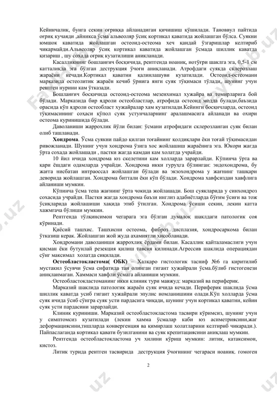 з тасвирланган чегараси бўлади.ўсмани зичлиги ва структураси дастлабки босқичда суякни юмшок қисмига якинлашади,кейинчалик зич конгломератни тасвирлайди, худди кортикал суякка ўхшаб. қиёсий ташхислаш. остеомани киёсий ташхислаш турли гиперпластик жараёнлар ва гиперостозлар хамда турли ўсмалар билан ўтказилади. остеомани одонтома, фиброз дисплазия, хондромалардан ажратиш керак.ундан ташқари остеомаларни алвеоляр ўсиқда жойлашган экзостозлардан, остеофитлардан фарқлаш лозим.чунки уларни табиати мунозаралидир. баъзи адабиётларда уларни остеомани периостал кўриниши деб айтишган. шунинг учун қийин вазиятларда биопсия олинади клиник-рентгенологик текширув гистологик текширувсиз хеч нарса бермайди. даволаш. остеомани жаррохлик йўли билан даволаш керак.ўсмани радикал олиш қадам бақадам остеотомия қилиш тавсия этилади. остеоид-остеома. кам учрайдиган хавфсиз ўсма, суякни ишлаб чиқарадиган бириктирувчи тўқимадан ривожланади. болаларда учратилмаган.уни таркибида остеоид структура, қон томир бириктирувчи тўқимадан ташкил топади. баъзи бир холатларда, биринчи белгиси бу нохуш хислар бўлиши мумкин. кейинчалик, бунга секин оғриққа айланадиган қичишиш қўшилади. тановвул пайтида оғриқ кучаяди ,айникса ўсма альвеоляр ўсиқ кортикал қаватида жойлашган бўлса. суякни юмшок каватида жойлашган остеоид-остеома хеч қандай ўзгаришлар келтириб …