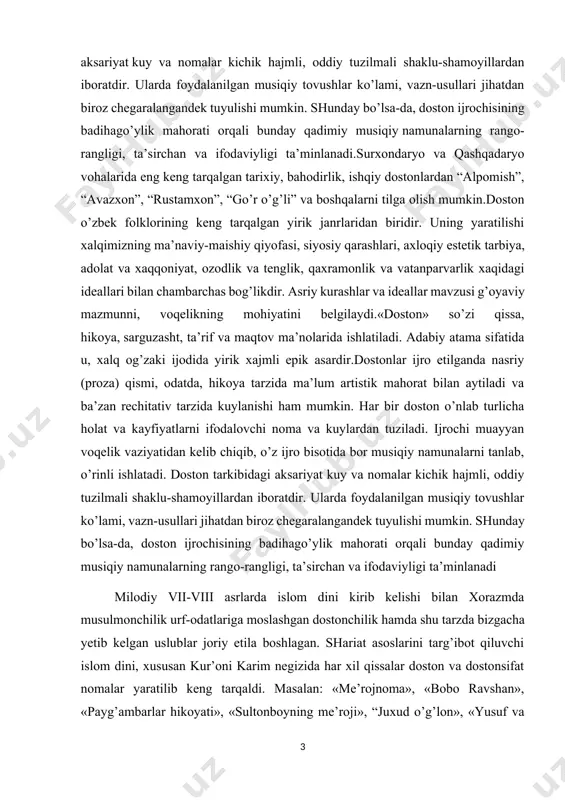 iy namunalarni tanlab, o’rinli ishlatadi. doston tarkibidagi aksariyat kuy va nomalar kichik hajmli, oddiy tuzilmali shaklu-shamoyillardan iboratdir. ularda foydalanilgan musiqiy tovushlar ko’lami, vazn-usullari jihatdan biroz chegaralangandek tuyulishi mumkin. shunday bo’lsa-da, doston ijrochisining badihago’ylik mahorati orqali bunday qadimiy musiqiy namunalarning rango-rangligi, ta’sirchan va ifodaviyligi ta’minlanadi milodiy vii-viii asrlarda islom dini kirib kelishi bilan xorazmda musulmonchilik urf-odatlariga moslashgan dostonchilik hamda shu tarzda bizgacha yetib kelgan uslublar joriy etila boshlagan. shariat asoslarini targ’ibot qiluvchi islom dini, xususan kur’oni karim negizida har xil qissalar doston va dostonsifat nomalar yaratilib keng tarqaldi. masalan: «me’rojnoma», «bobo ravshan», «payg’ambarlar hikoyati», «sultonboyning me’roji», “juxud o’g’lon», «yusuf va zulayxo», «kiyiknoma» kabilar musiqiy jihatdan boy dostonlar. musiqashunos olim r.yunusov mazkur voha dostonlariga quyidagicha ta’rif beradi: “xorazmda keng tarqalgan dostonchilik udumlari turkiy tilli qo’shni xalqlar, ya’ni markaziy osiyoning boshqa mintaqalaridagi, xususan, o’zbekistonda mavjud boshqa dostonchilik an’analaridan sezilarli farq qiladi. umuman olganda xorazm dostonlari ko’proq musiqiylashgan. ularda voqealar bosqichma-bosqich bayon etilishi bilan …