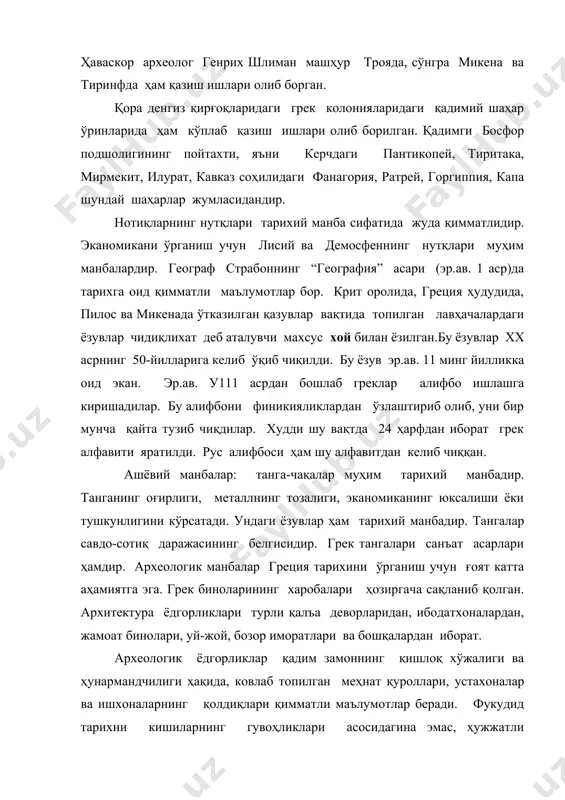 влатларининг тарихи бўлиб, улар “элленика”, “анабасис”, “хўжалик ҳақида трактати” ва “лакедемон политияси” каби асарлардан иборатдир. эр.ав. 11 асрда грек тарихчиси полибий (эр.ав. 200-120 йй) яшаган давр қайғули эди. македония урушлари ва грециянинг рим томонидан асоратга солиниши даври эди. у гаров тариқасида римга олиб кетилган эди. полибий ўрта денгиз мамлакатлари тарихини ўз ичига олган “умумий тарих”ни ёзган, бу китобнинг бир қисмигина бизгача етиб келган. эр.ав. 1 асрда яшаган тарихчи диодор сицилийнинг “тарихий кутубхона” деб аталувчи жаҳон тарихига оид катта асари бор. эрамизнинг 46-126 йилларида яшаган ёзувчи плутарх греция ва рим тарихи бўйича қимматли маълумотларни қолдирган. унинг “қиёсий биография” асари машҳур грек ва рим арбоблари ҳаётини ёритиб берган. гомернинг “илиада” ва “одиссея” достонлари тарихий манба сифатида, айниқса, катта аҳамиятга эгадир. қадимги греция тарихининг архаик даври гесиоднинг “меҳнатлар ва кунлар”, “теогония” (“худолар шажараси”) достонларида акс эттирилган. лирик шоирлар архилох, алкей, сафо солон, феогнид, пиндар, гарагик шоирлар эсхил, софокль ва европид асарлари тарихий манбалар …
