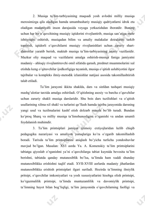 ’lim printsiplarini aniqlash bo’yicha turlicha yondoshuvlar mavjud bo’lgan. masalan: xvi asrda ya. a. komenskiy ta’lim printsiplarini tabiatga qiyoslab o’rganishni ya’ni o’quvchilarga tabiat kuynida bevosita ta’lim berishni, tabiatda qanday mutanosiblik bo’lsa, ta’limda ham xuddi shunday mutanosiblikka erishishni taqlif etadi. xvii-xviii asrlarda madaniy jihatlardan mutanosiblikka erishish printsiplari ilgari suriladi. hozirda ta’limning ilmiylik pritsipi, o’quvchilar imkoniyatlari va yosh xususiyatlarini hisobga olish printsipi, ko’rgazmalilik printsipi, ta’limda muntazamlilik va davomiylik printsipi, ta’limning hayot bilan bog’liqligi, ta’lim jarayonida o’quvchilarning faolligi va ongliligi, ta’lim va tarbiyaning tarbiyaviy xarakteri kabi ko’pgina printsiplari mavjud. musiqa darslari pedagogikaning didaktik nazariyasi va printsiplari, ta’lim amaliyotining umumlashma nazariyasi asosida tuziladi. mazkur printsiplar asosan, o’quv materiallaining qo’llash, musiqa darsini mazmunini va darsning tizimidagi asosiy talablar va uning yo’nalishlarini belgilab beradi va bir necha turga bo’linadi: 1.musiqa darslarida bilim va malakalarining mustahkamligi 2.musiqa ta’lim va tarbiyasida ilmiylik sistemalash va davomiylik 3.darsda o’quvchilarning onglilik va faolliligi 4.musiqa darslarida ko’rgazmalilik o’quv materiallarining bolalar bilim - malakalariga …