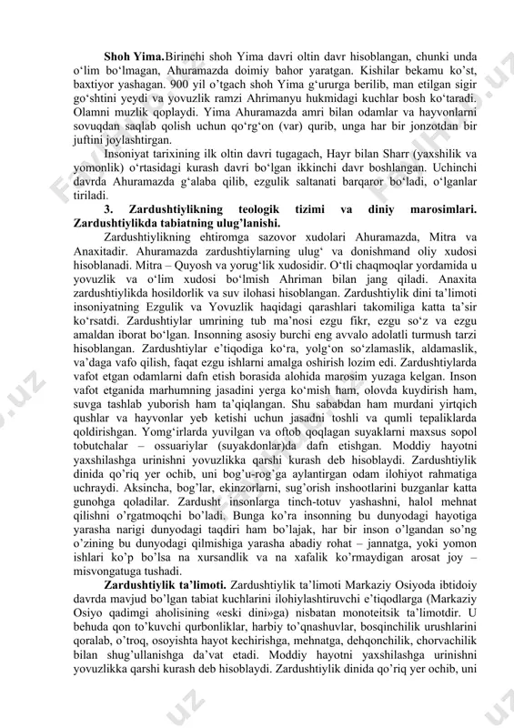 aziy osiyo hududida mavjud bo’lgan ko’pxudolikka negizlangan qadimiy diniy tasavvur va e’tiqodlarni isloh qilib, yangi dinga asos soldi. zardushtning tug’ilgan va ilk diniy faoliyatini boshlagan joyi xususida ikki xil qarash bor. birinchisi – «g’arb nazariyasi» bo’lib, unga ko’ra midiya (hozirgi eron hududida) zardushtning vatani va zardushtiylikning ilk tarqalgan joyi hisoblanadi. bu fikr tarafdorlarining dalili shuki, birinchidan, zardushtiylikning qadimiy eron hududlarida keng tarqalganligi bo’lsa, ikkinchidan, zardushtiylikning muqaddas kitobi sanalmish avestoga keyin yozilgan sharhlarning qadimiy eron-pahlaviy tilida bo’lganligidir. e’tibordan chiqarmaslik kerakki, zardushtiylik uch buyuk eron imperiyasi – ahamoniylar, arshakiylar va sosoniylar davrlarida, ya’ni mil. av. xi asrdan to mil. xii asrigacha ketma-ket aynan yaqin va o’rta sharqda davlat dini maqomida bo’lgan. ikkinchisi, «sharq nazariyasi» bo’lib, unga ko’ra, zardusht vatani va zardushtiylikning ilk tarqalgan joyi xorazm hisoblanadi. ko’pchilik manbashunoslar ikkinchi nazariya tarafdorlaridirlar. xorazm zardushtiylikning muqaddas olovi ozarxurra birinchi bor yoqilgan va eng buyuk xudo – axura-mazdaning zardusht bilan bog’langan joyi hisoblanadi. zardushtiylikning asosiy …