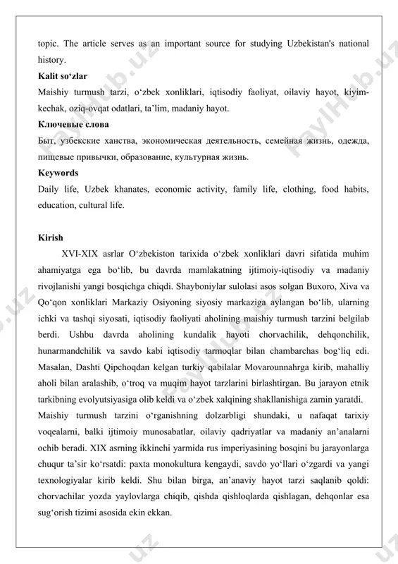 he article serves as an important source for studying uzbekistan's national history. kalit so‘zlar maishiy turmush tarzi, o‘zbek xonliklari, iqtisodiy faoliyat, oilaviy hayot, kiyim-kechak, oziq-ovqat odatlari, ta’lim, madaniy hayot. ключевые слова быт, узбекские ханства, экономическая деятельность, семейная жизнь, одежда, пищевые привычки, образование, культурная жизнь. keywords daily life, uzbek khanates, economic activity, family life, clothing, food habits, education, cultural life. kirish xvi-xix asrlar o‘zbekiston tarixida o‘zbek xonliklari davri sifatida muhim ahamiyatga ega bo‘lib, bu davrda mamlakatning ijtimoiy-iqtisodiy va madaniy rivojlanishi yangi bosqichga chiqdi. shayboniylar sulolasi asos solgan buxoro, xiva va qo‘qon xonliklari markaziy osiyoning siyosiy markaziga aylangan bo‘lib, ularning ichki va tashqi siyosati, iqtisodiy faoliyati aholining maishiy turmush tarzini belgilab berdi. ushbu davrda aholining kundalik hayoti chorvachilik, dehqonchilik, hunarmandchilik va savdo kabi iqtisodiy tarmoqlar bilan chambarchas bog‘liq edi. masalan, dashti qipchoqdan kelgan turkiy qabilalar movarounnahrga kirib, mahalliy aholi bilan aralashib, o‘troq va muqim hayot tarzlarini birlashtirgan. bu jarayon etnik tarkibning evolyutsiyasiga …
