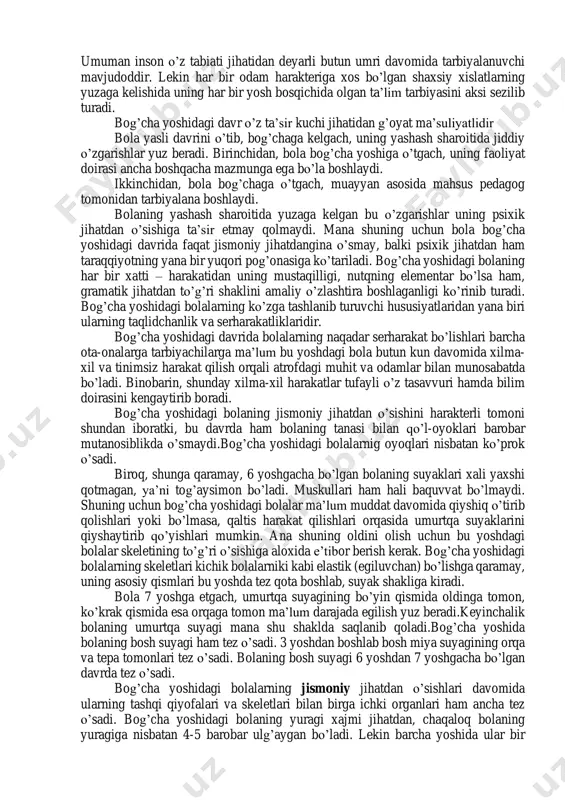 a katta ahamiyatga ega”. mashhur rus pedagoglaridan lestgafning fikricha, insonning boshqa yoshdagi davri shunday bir davrki, bu davrda unda kelgusida qanday harakter hislatlari paydo bo’lishi belgilanadi va axloqiy harakterning asoslari yuzaga keladi. insonning kamol topa borishda bog’cha yoshidagi davrning ahamiyatiga doir lestgafning bu fikri buyuk rus pedagogi a.s.makarenkoning quyidagi fikriga to’la mos keladi. a.s.makarenko bolalarni juda kichiklik davridan boshlab tarbiyalash zarurligi haqida gapirib, tarbiyaning eng muhim asoslari bolaning 5 yoshgacha bo’lgan davri mobaynida yuzaga keltiriladi. mana shu davrda qilingan ish butun tarbiya protsessining 90 % ni tashkil etadi, degan edi. haqiqatdan ham bolaning bog’cha yoshidagi davri shu qadar mazmundor va aktiv davrdirki, bu davr bolaning kelgusi o’sishida albatta o’z aksini qoldiradi. lekin bundan bolaning bog’cha yoshidagi davri, uning qanday odam bo’lib chiqishni batamom belgilab beradi, degan ma’no kelib chiqmaydi. mana shuning uchun bola shaxsining shaklllanishi faqat bog’cha yoshidagi davr bilangina bog’lab bo’lmaydi. umuman inson o’z tabiati jihatidan deyarli butun umri …