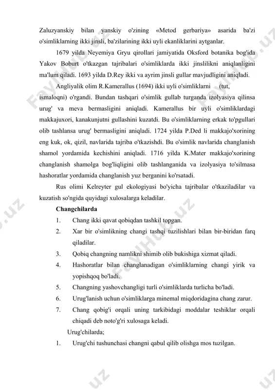 orqali uning tarkibidagi moddalar teshiklar orqali chiqadi deb noto'g'ri xulosaga keladi. urug'chilarda; 1. urug'chi tushunchasi changni qabul qilib olishga mos tuzilgan. 2. tumshukcha urug'chi yetilganida maxsus suyuqlikning ajralish hisobiga yaltirab turadi. ch.darvinning kuzatishlari natijasida gul tuzilishida changlanishiga moslashish maqsadida turli-tuman mashqlar, ranglar kelib chiqqanligini aniqladi. gulning bargcha qismlari changlashga moslashgan holda tuzilgandir. ch.darvin o'zining «turlarining kelib chiqish asarida» ba'zi bir o'simliklar shirin suyuqlik nektar ajralib chiqaradi. (tashqi nektardonlar orqali). bu suyuqlik o'simlik uchun keraksiz, ammo hashoratlar uchun ozuqadir, lekin changlanish uchun ahamiyatsiz, faqat guldagi nektorlarni olishda, changlanishda hashoratlar ishtirok etdi. tabiiy changlanish natijasida turlarning kelib chiqishi, changlanish mexanizmini, changlanish uchun moslashuvini ch.davrin juda yaxshi tushuntiradi. 1862 yilda ch.davrinning orxidgullilarda changlanishga moslashuvlarini o'rganish to'g'risidagi asari to'g'ri chiqdi. bunda bu o'simliklarning chetdan changlanishlarini chuqur o'rgandi. shu orqali ch.darvin o'simliklarda chetdan changlanishga moyillik ustun tuzilishini ko'rsatadi. ch.darvin chetdan changlanish va bu jarayon bilan bog'liq bo'lgan bir qancha tushunchalarni ishlab chiqdi va umumlashtirdi. 1. …