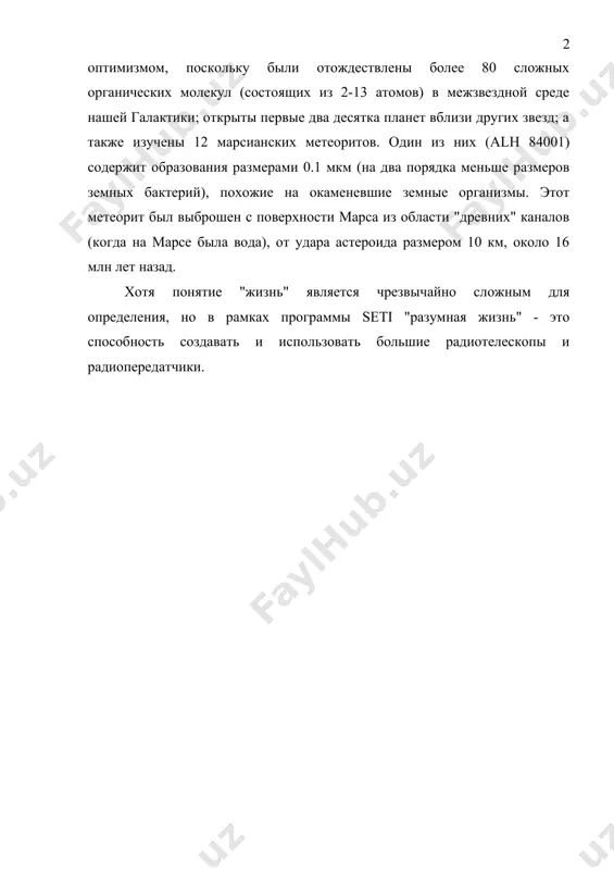 ) содержит образования размерами 0.1 мкм (на два порядка меньше размеров земных бактерий), похожие на окаменевшие земные организмы. этот метеорит был выброшен с поверхности марса из области "древних" каналов (когда на марсе была вода), от удара астероида размером 10 км, около 16 млн лет назад. хотя понятие "жизнь" является чрезвычайно сложным для определения, но в рамках программы seti "разумная жизнь" - это способность создавать и использовать большие радиотелескопы и радиопередатчики. 1. изучение граничных условий, необходимых для существования жизни исследование биологических процессов на земле привело к неожиданным результатам, которые касаются интервала значений внешних параметров среды. так, например, некоторые виды бактерий выживают в среде с температурой до +150ºс, а отдельные споры переносят "космический холод" - температуру - 140ºс. экстремальные значения давления составляют тысячи и десятки тысяч атмосфер, внешняя среда может быть и щелочной и кислотной. но основное свойство всех живых земных существ - самоорганизующихся систем - потребность в воде. для возникновения и …