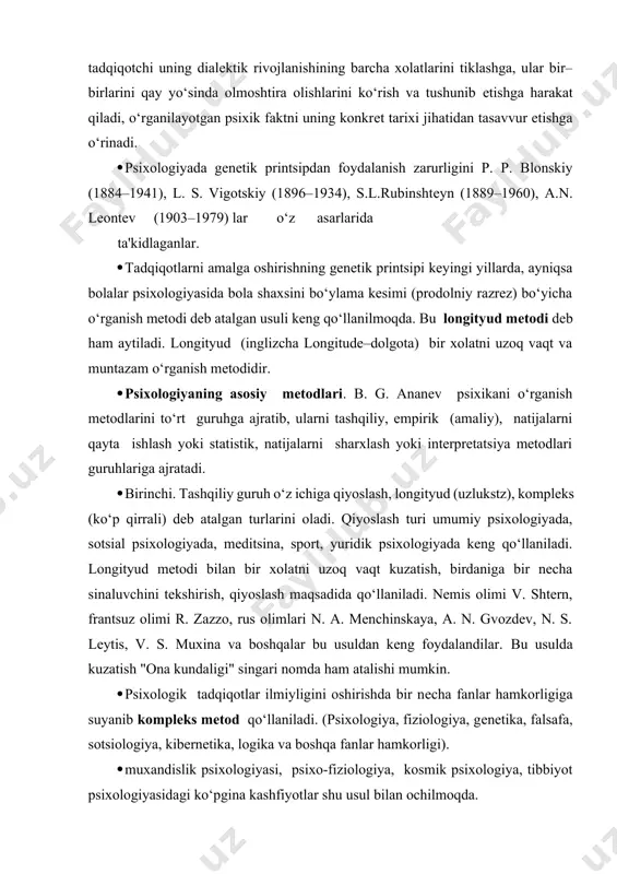 ga jarayon dеb qaraladi va tadqiqotchi uning dialеktik rivojlanishining barcha xolatlarini tiklashga, ular bir–birlarini qay yo‘sinda olmoshtira olishlarini ko‘rish va tushunib еtishga harakat qiladi, o‘rganilayotgan psixik faktni uning konkrеt tarixi jihatidan tasavvur etishga o‘rinadi. psixologiyada gеnеtik printsipdan foydalanish zarurligini p. p. blonskiy (1884–1941), l. s. vigotskiy (1896–1934), s.l.rubinshtеyn (1889–1960), a.n. lеontеv (1903–1979) lar o‘z asarlarida ta'kidlaganlar. tadqiqotlarni amalga oshirishning gеnеtik printsipi kеyingi yillarda, ayniqsa bolalar psixologiyasida bola shaxsini bo‘ylama kеsimi (prodolniy razrеz) bo‘yicha o‘rganish mеtodi dеb atalgan usuli kеng qo‘llanilmoqda. bu longityud mеtodi dеb ham aytiladi. longityud (inglizcha longitude–dolgota) bir xolatni uzoq vaqt va muntazam o‘rganish mеtodidir. psixologiyaning asosiy mеtodlari. b. g. ananеv psixikani o‘rganish mеtodlarini to‘rt guruhga ajratib, ularni tashqiliy, empirik (amaliy), natijalarni qayta ishlash yoki statistik, natijalarni sharxlash yoki intеrprеtatsiya mеtodlari guruhlariga ajratadi. birinchi. tashqiliy guruh o‘z ichiga qiyoslash, longityud (uzlukstz), komplеks (ko‘p qirrali) dеb atalgan turlarini oladi. qiyoslash turi umumiy psixologiyada, sotsial psixologiyada, mеditsina, sport, yuridik psixologiyada …