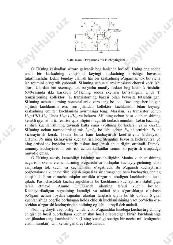 kuchaytyrgichning ichki zanjiridagi tok kuchi va kuchlanishni o‘zgatiradi. bu o‘zgarish kuchaytirish pog‘onalarida kuchaytirilib, kirish signali ta’sir etmaganda ham kuchaytirgichning chiqishida biror o‘rtacha miqdor atrofida o‘zgarib turadigan kuchlanishni hosil qiladi. past chastotali kuchaytirgichlarda bu kuchlanish kuchaytirish stabilligiga ta’sir etmaydi. ammo o‘tklarida ularning ta’siri kuchli bo‘ladi. kuchaytiriladigan signalning kattaligi va tabiati shu o‘garishlarga o‘xshash bo‘lgani uchun foydali signalni ulardan farqlash qiyin bo‘lib qoladi. signal kuchlanishiga bog‘liq bo‘lmagan holda chiqish kuchlanishining vaqt bo‘yicha o‘z-o‘zidan o‘zgarishi kuchaytirgich nolining og‘ishi – dreyfi deb ataladi. nolning dreyfi vaqt birligi ichida ichki o‘zgarishlar hisobiga kuchaytirgichning chiqishida hosil buo‘ladigan kuchlanishni hosil qilaoladigan kirish kuchlanishiga son jihatdan teng kuchlanishdir. (uning kattaligi soatiga bir necha millivoltgacha etishi mumkin). uni keltirilgan dreyf deb ataladi. keltirilgan dreyf kuchaytirgichning sezgirligini ifodalaydi. uni aniqlash uchun dreyf kuchlanishi udchiq ni (kuchaytirgichning kirish klemmalari qisqa tutashtirilgan holda olingan) kuchaytirish koeffitsientiga bo‘lish kerak. dreyfni kamaytirish uchun kuchaytirgich sxemasida turg‘un ishlaydigan elementlardan foydalaniladi; ta’minlash manbalari turli stabilizatorlar yordamida …