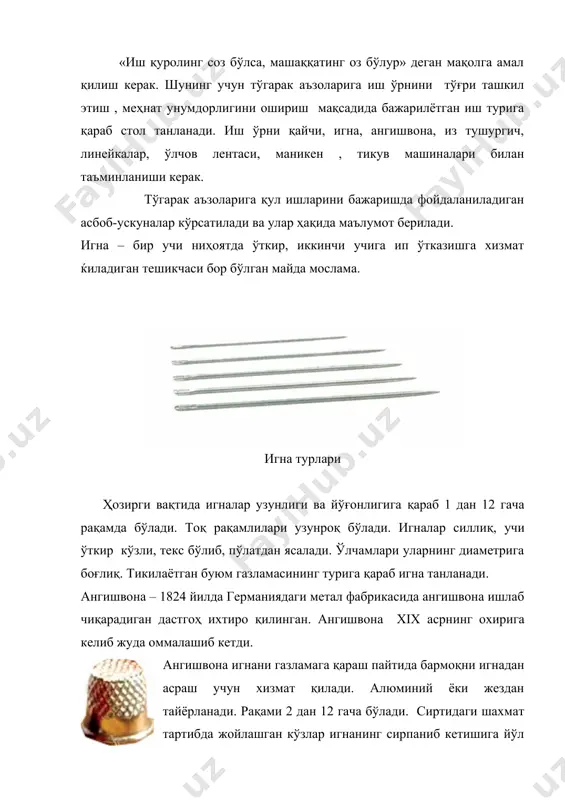 амлилари узунроқ бўлади. игналар силлиқ, учи ўткир кўзли, текс бўлиб, пўлатдан ясалади. ўлчамлари уларнинг диаметрига боғлиқ. тикилаётган буюм газламасининг турига қараб игна танланади. ангишвона – 1824 йилда германиядаги метал фабрикасида ангишвона ишлаб чиқарадиган дастгоҳ ихтиро қилинган. ангишвона xix асрнинг охирига келиб жуда оммалашиб кетди. ангишвона игнани газламага қараш пайтида бармоқни игнадан асраш учун хизмат қилади. алюминий ёки жездан тайёрланади. рақами 2 дан 12 гача бўлади. сиртидаги шахмат тартибда жойлашган кўзлар игнанинг сирпаниб кетишига йўл қўймайди. ангишвоналар тубли ва тубсиз бўлади. аёллар ва болалар кийимини қулда тикишда тубли ангишвона . устки кийимлар тикишда эса тубсизларидан фойдаланилади. ангишвона ўнг қўлнинг ўрта бармоғига тақилади. кўрсатгич ва бош бармоқлар игнани ушлайди, бошқа бармоқлар эса кафтга бирлаштирилади. ангишвонанинг таги билан игнани газламага санчилади, унинг тешикларига игна кириб, катта-кичик билан игнани йўналтирилади. иш қуроллари ҳақида маълумот беришда ҳар қандай ишни бажаришда уларнинг зарурлиги ҳақида маълумот берилади. ангишвонадан фойдаланишни ўргатишда аввал картонни тикиб кўриб машқ қилинади. буюм …