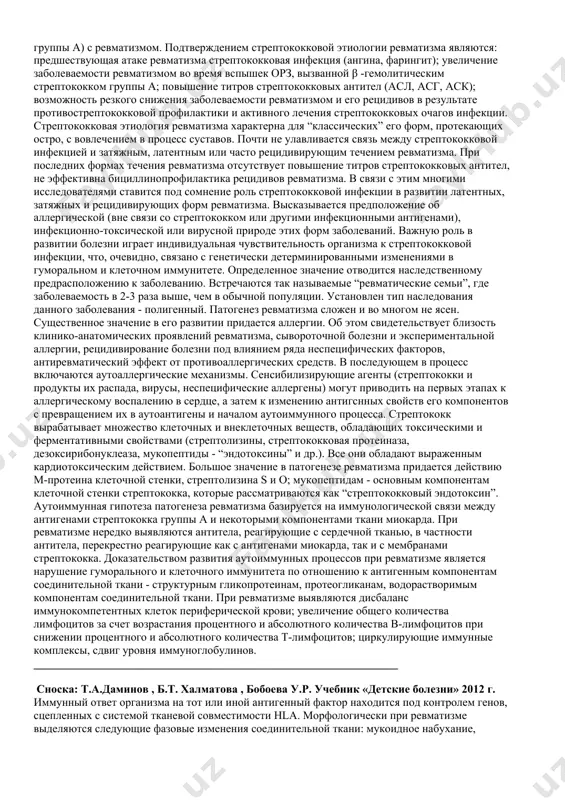 , с вовлечением в процесс суставов. почти не улавливается связь между стрептококковой инфекцией и затяжным, латентным или часто рецидивирующим течением ревматизма. при последних формах течения ревматизма отсутствует повышение титров стрептококковых антител, не эффективна бициллинопрофилактика рецидивов ревматизма. в связи с этим многими исследователями ставится под сомнение роль стрептококковой инфекции в развитии латентных, затяжных и рецидивирующих форм ревматизма. высказывается предположение об аллергической (вне связи со стрептококком или другими инфекционными антигенами), инфекционно-токсической или вирусной природе этих форм заболеваний. важную роль в развитии болезни играет индивидуальная чувствительность организма к стрептококковой инфекции, что, очевидно, связано с генетически детерминированными изменениями в гуморальном и клеточном иммунитете. определенное значение отводится наследственному предрасположению к заболеванию. встречаются так называемые “ревматические семьи”, где заболеваемость в 2-3 раза выше, чем в обычной популяции. установлен тип наследования данного заболевания - полигенный. патогенез ревматизма сложен и во многом не ясен. существенное значение в его развитии придается аллергии. об этом свидетельствует близость клинико-анатомических проявлений ревматизма, …