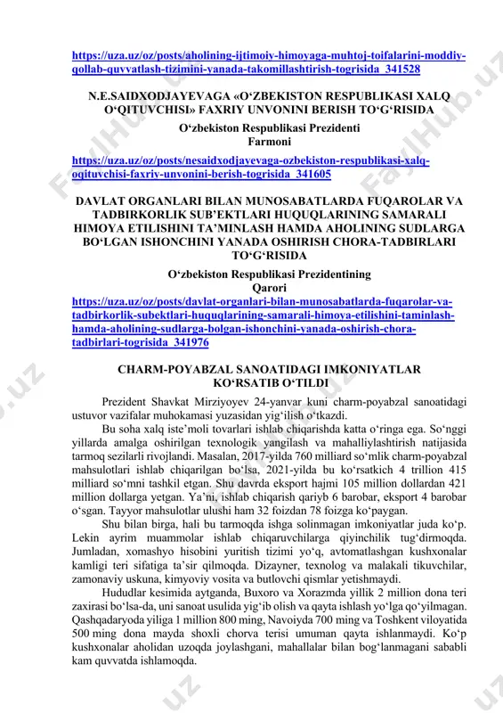 iy unvonini berish to‘g‘risida o‘zbekiston respublikasi prezidenti farmoni https://uza.uz/oz/posts/nesaidxodjayevaga-ozbekiston-respublikasi-xalq-oqituvchisi-faxriy-unvonini-berish-togrisida_341605 davlat organlari bilan munosabatlarda fuqarolar va tadbirkorlik sub’ektlari huquqlarining samarali himoya etilishini ta’minlash hamda aholining sudlarga bo‘lgan ishonchini yanada oshirish chora-tadbirlari to‘g‘risida o‘zbekiston respublikasi prezidentining qarori https://uza.uz/oz/posts/davlat-organlari-bilan-munosabatlarda-fuqarolar-va-tadbirkorlik-subektlari-huquqlarining-samarali-himoya-etilishini-taminlash-hamda-aholining-sudlarga-bolgan-ishonchini-yanada-oshirish-chora-tadbirlari-togrisida_341976 charm-poyabzal sanoatidagi imkoniyatlar ko‘rsatib o‘tildi prezident shavkat mirziyoyev 24-yanvar kuni charm-poyabzal sanoatidagi ustuvor vazifalar muhokamasi yuzasidan yig‘ilish o‘tkazdi. bu soha xalq iste’moli tovarlari ishlab chiqarishda katta o‘ringa ega. so‘nggi yillarda amalga oshirilgan texnologik yangilash va mahalliylashtirish natijasida tarmoq sezilarli rivojlandi. masalan, 2017-yilda 760 milliard so‘mlik charm-poyabzal mahsulotlari ishlab chiqarilgan bo‘lsa, 2021-yilda bu ko‘rsatkich 4 trillion 415 milliard so‘mni tashkil etgan. shu davrda eksport hajmi 105 million dollardan 421 million dollarga yetgan. ya’ni, ishlab chiqarish qariyb 6 barobar, eksport 4 barobar o‘sgan. tayyor mahsulotlar ulushi ham 32 foizdan 78 foizga ko‘paygan. shu bilan birga, hali bu tarmoqda ishga solinmagan imkoniyatlar juda ko‘p. lekin ayrim muammolar ishlab chiqaruvchilarga qiyinchilik tug‘dirmoqda. jumladan, xomashyo hisobini yuritish tizimi yo‘q, …