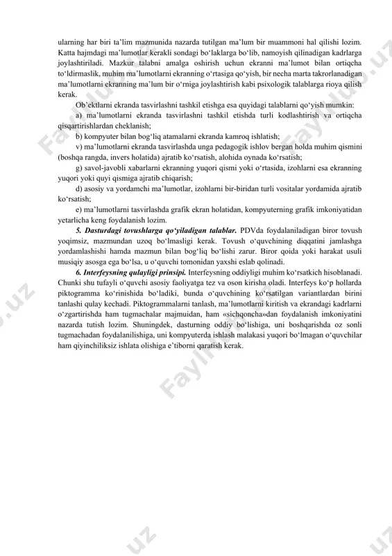 iyligi, aniq va hozirjavobligi kabi qator xususiyatlar misol bo‘ladi. 8. o‘qituvchi va o‘quvchi vaqtini tejash talabi. o‘quv jarayonini kompyuterlashtirish o‘qituvchi va o‘quvchini vaqtni talab qiladigan mashaqqatli amallarni bajarishdan ozod qilishga qaratilishi kerak. shuningdek, kompyuter tomonidan bajariladigan amallar o‘qituvchi yoki o‘quvchining o‘quv jarayonidagi vaqti hisobidan bajarilmasligi lozim. ba’zi dasturlarda o‘quv materialini ekranda bayon qilish uchun harflarning bittadan yoki yonib-o‘chib hosil bo‘lishi kabi holatlarni ko‘rish mumkin. bunda kompyuterning o‘quvchiga muhim bo‘lmagan narsa uchun bandligi tufayli uning vaqti yo‘qotiladi. pdvda bunday holatlarning oldi olinishi lozim. biroq vaqtni haddan tashqari tejashga berilish ham maqsadga muvofiq emaski, bu ta’lim jarayoni samaradorligining pasayishiga sabab bo‘lishi mumkin. 2. ergonomik talablar. ergonomik talablarga quyidagilar kiradi: do‘stonalik, foydalanuvchiga moslashish, ekran shakllarini tashkil etish. pdvlarni yaratishda ob’ektlarni ergonomik loyihalashning ahamiyati katta. ob’ekt sifatida ekrandagi tasvirlar, ularni uzatish usullari, ekrandagi shartli belgilarning tushunarli bo‘lishi hamda joylashishi, o‘quvchi bilan kompyuter orasidagi muloqot usullari va hokazolar tushuniladi. bunday xatti-harakat qulayliklarini yaratish uchun ergonomika …