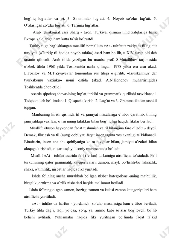 hozirgi zamon va kelasi zamon kategoriyalari ham atroflicha yoritiladi. «at - tuhfa» da harfun - yordamchi so`zlar masalasiga ham e`tibor beriladi. turkiy tilda dag`i, taqi, yo`qsa, yo`q, ya, ammo kabi so`zlar bog`lovchi bo`lib kelishi aytiladi. yuklamalar haqida fikr yuritilgan bo`limda faqat ta`kid yuklamalarigina emas, balki, umuman ma`noni kuchaytirish usullari haqida fikr beriladi. qiyoslang: biy-biy (bek-bek); al-al; uk-uk. turkiy tilda undovlarning uchta ekanligi aytiladi. bular: ey, abav, abu. masalan: a kichi! «ey odam!» «at - tuhfa» asarida grammatikaga – sintaksisga oid ma’lumotlar ham berilgan bo`lib, uning asosini gap haqidagi fikrlar tashkil qiladi. gaplar otli va fe`lli gaplarga ajratiladi. gapning zaruriy, tarkibiy qismlari sifatida ega (mubtado) va kesim (xabar beriladi). muallif: biy uydadir, gapini sintaktik jihatdan mutlaqo to`g`ri ega (biy) va kesim (uydadir) kabi bo`laklarga ajratadi. ishda, asosan, so`roq gaplar haqida fikr yuritiladi. so`roq gaplarning o`ziga xos xususiyatlari, hosil bo`lishi, so`roq vositalari haqida fikrlar beriladi. masalan, biylar keldilarmi? nadan kularsan? necha aqchadir? …