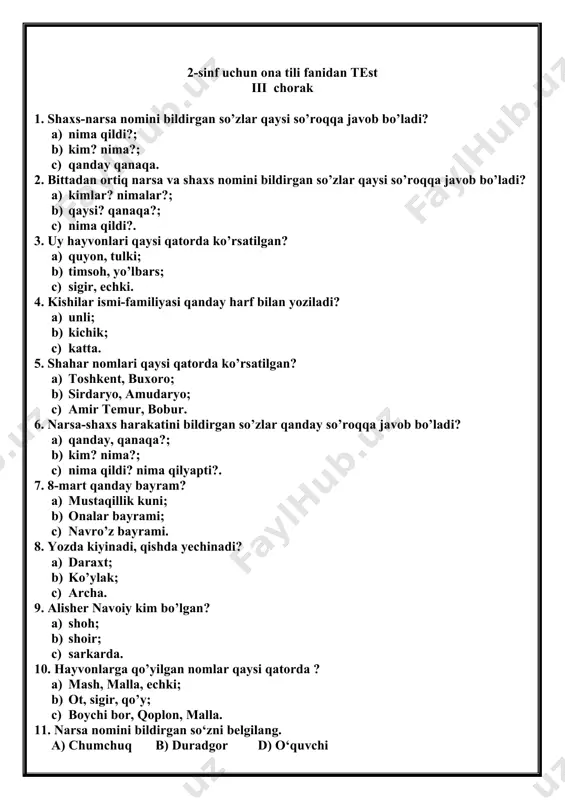 i. berilgan gapda kim so‘rog‘iga javob sozni yozing. (nutqiy kompetensiyani aniqlash) savol 1 2 3 4 5 6 7 8 9 10 11 12 13 javob savol 14 15 16 17 18 19 20 21 22 23 24 25 javob 2-sinf uchun ona tili fanidan test iv chorak 1. narsa va shaxs nomini bildirgan so’zlarga qanday savol beriladi? a) kim?, nima? . b) nima qilayabti? c) nima qilmoqchi?, kimlar? 2. gapdan shaxs nomini bildirgan so’zni topng. “aziza kitob o’qidi.” a) aziza. b) kitob c) o’qiydi 3. bittadan ortiq shaxsni bildirgan so’zlar qatorini belgilag. a) gullar, ekinlar, quyonlar b) kishilar, ustozlar, bolalar. c) bulutlar, uylar, ustozlar 4. gapdan shaxsni harakatini bildirgan so’zni toping. “shifokor kasalni davolaydi.” a) shifokor b) davolaydi. c) kasalni 5. to’g’ri yozilgan so’zlar qatorini toping? a) do’s, sinif, qishloqqa b) polis, sinf, qishloqa c) samarqand, toshkent, gisht. 6. shaxsni bildirgan so’zlarga qanday so’roq beriladi? a) nima?, nimalar? b) …